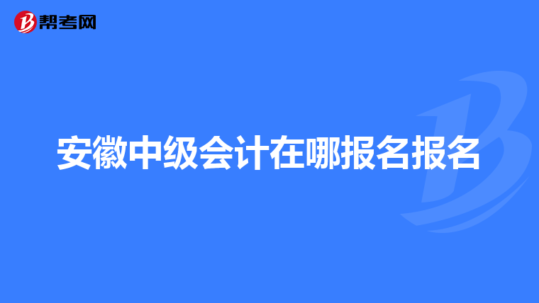 安徽中級會計在哪報名報名