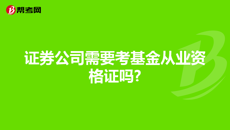 证券公司需要考基金从业资格证吗?