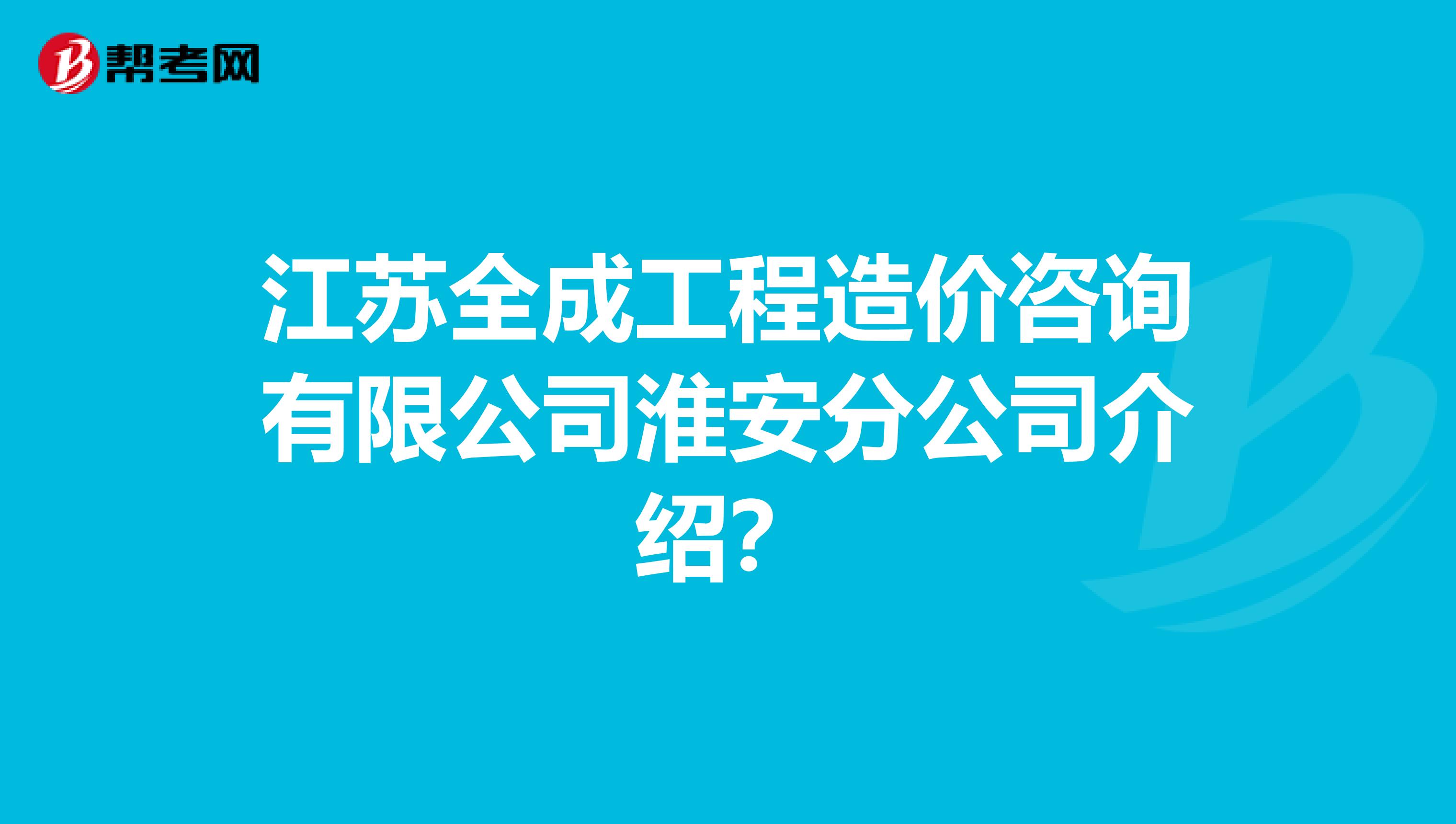 江苏全成工程造价咨询有限公司淮安分公司介绍？