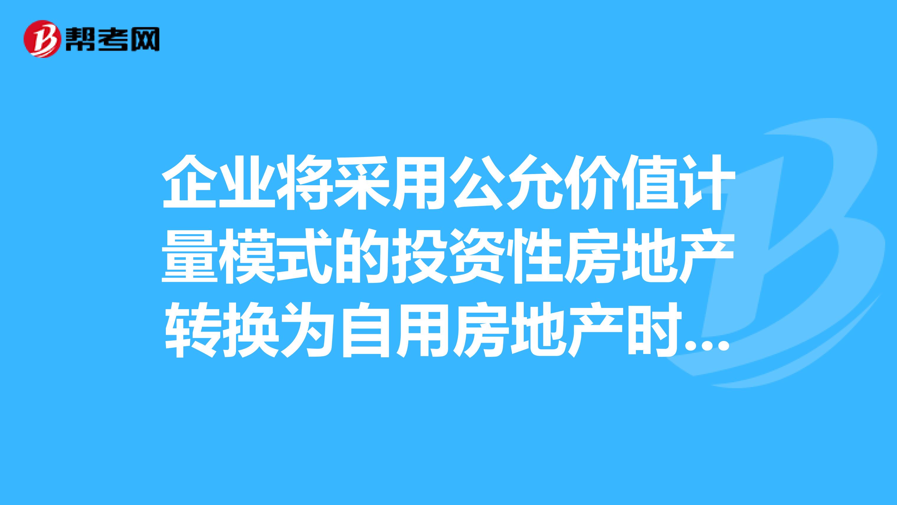企业将采用公允价值计量模式的投资性房地产转换为自用房地产时,应当以其转换日的公允价值作为自用房地产的账面价值,公允价值与原账面价值的差额应记入的会计科目是。