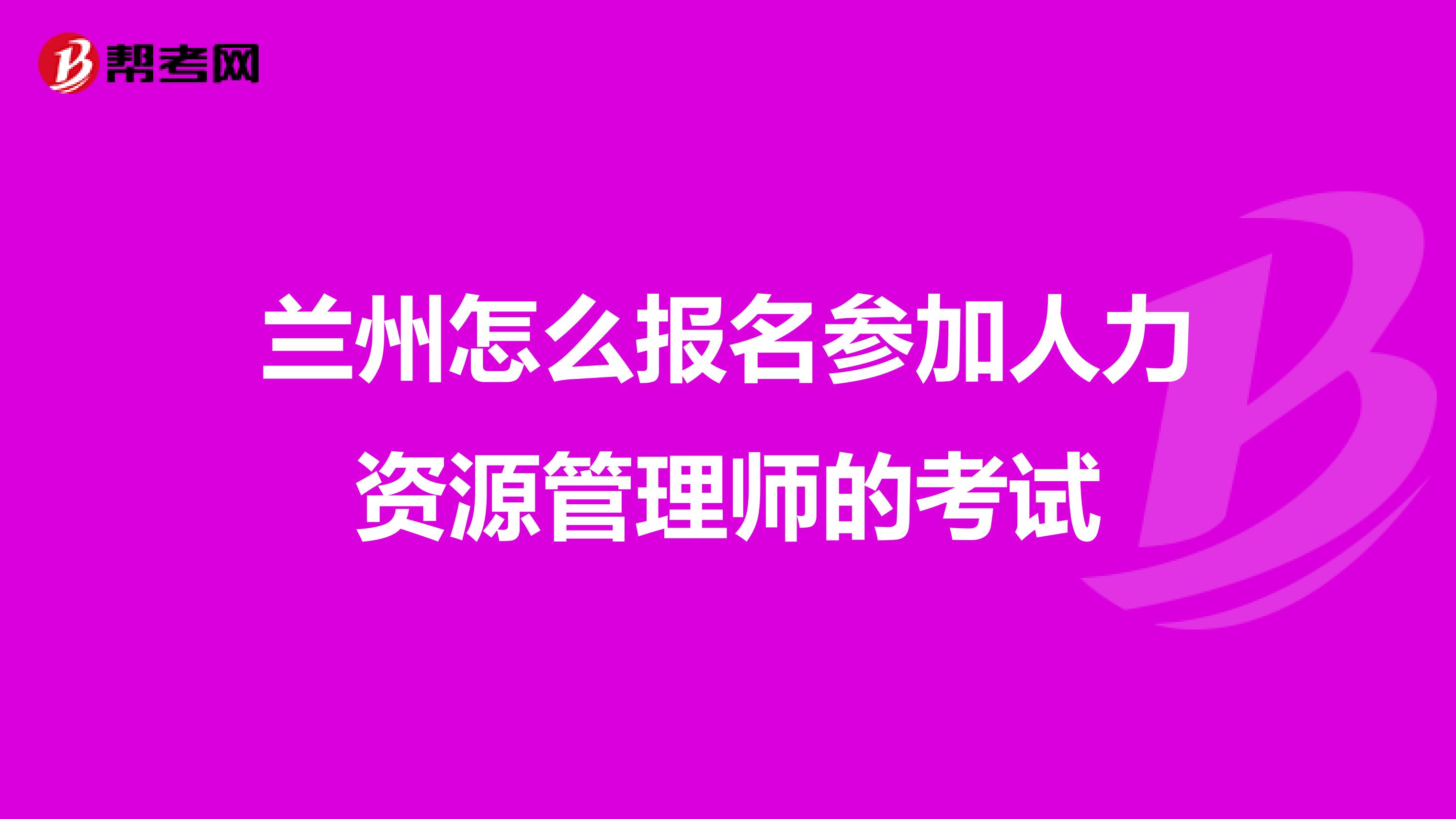 兰州怎么报名参加人力资源管理师的考试