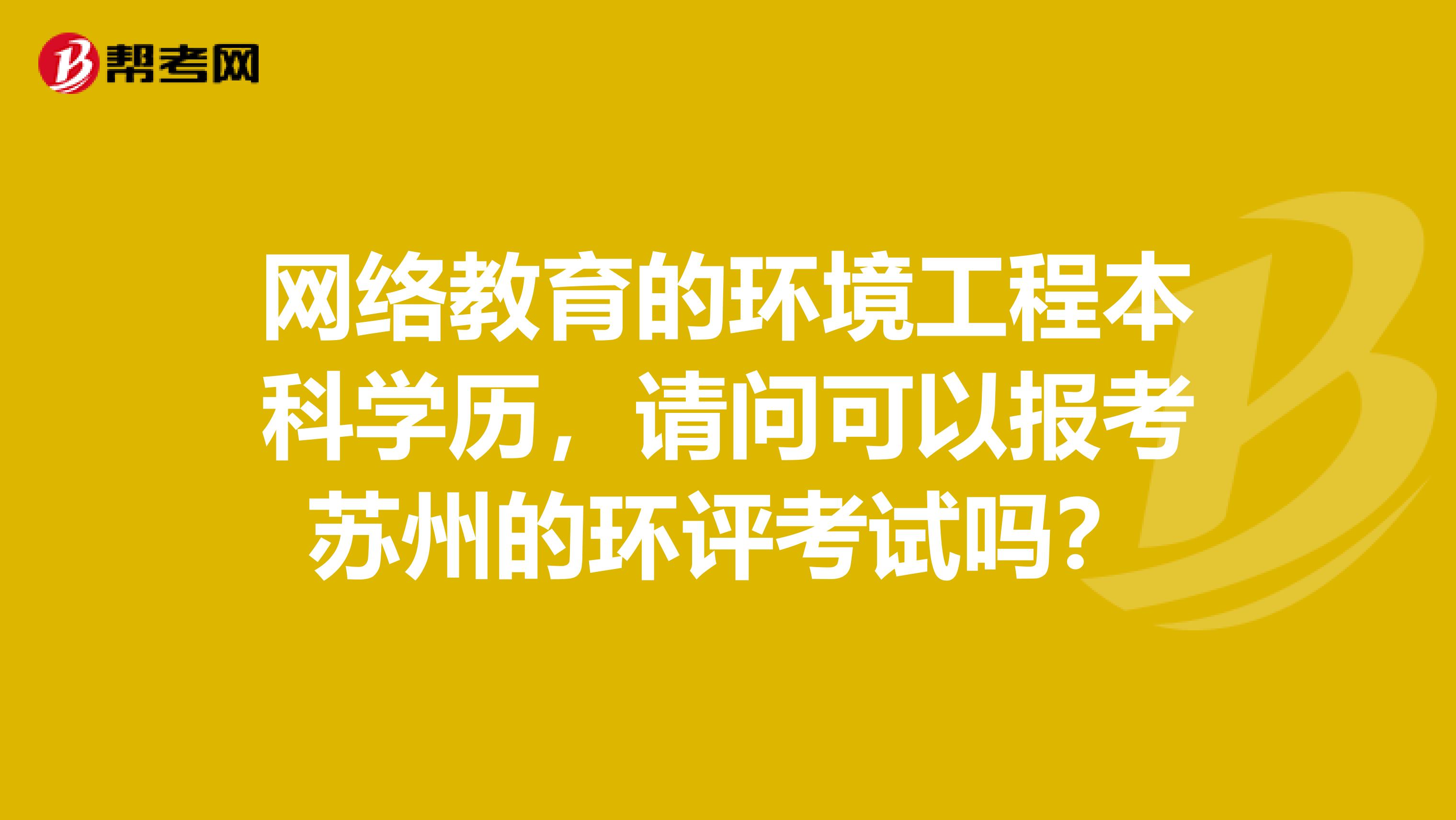 网络教育的环境工程本科学历,请问可以报考苏州的环评考试吗?