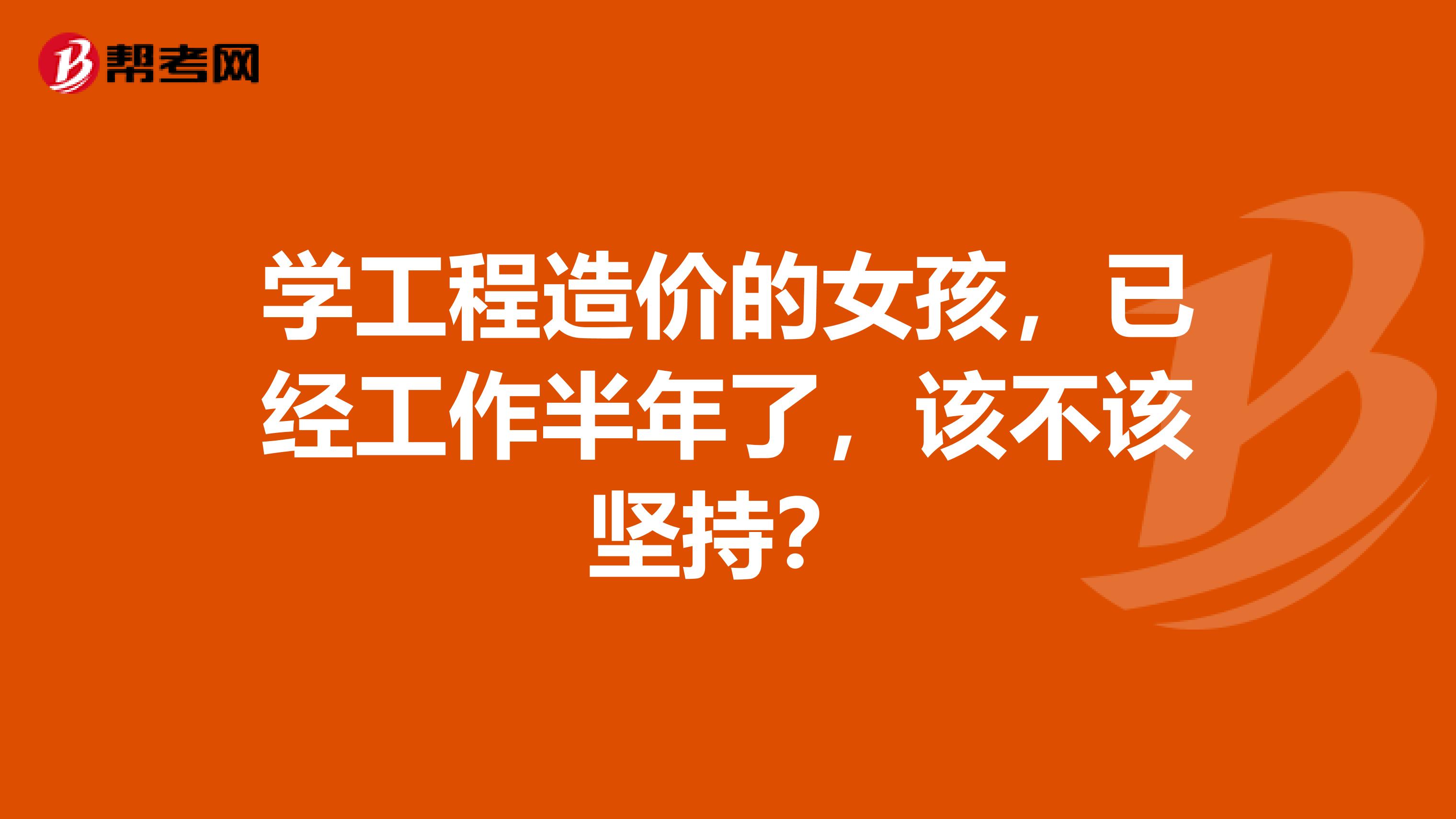 学工程造价的女孩，已经工作半年了，该不该坚持？