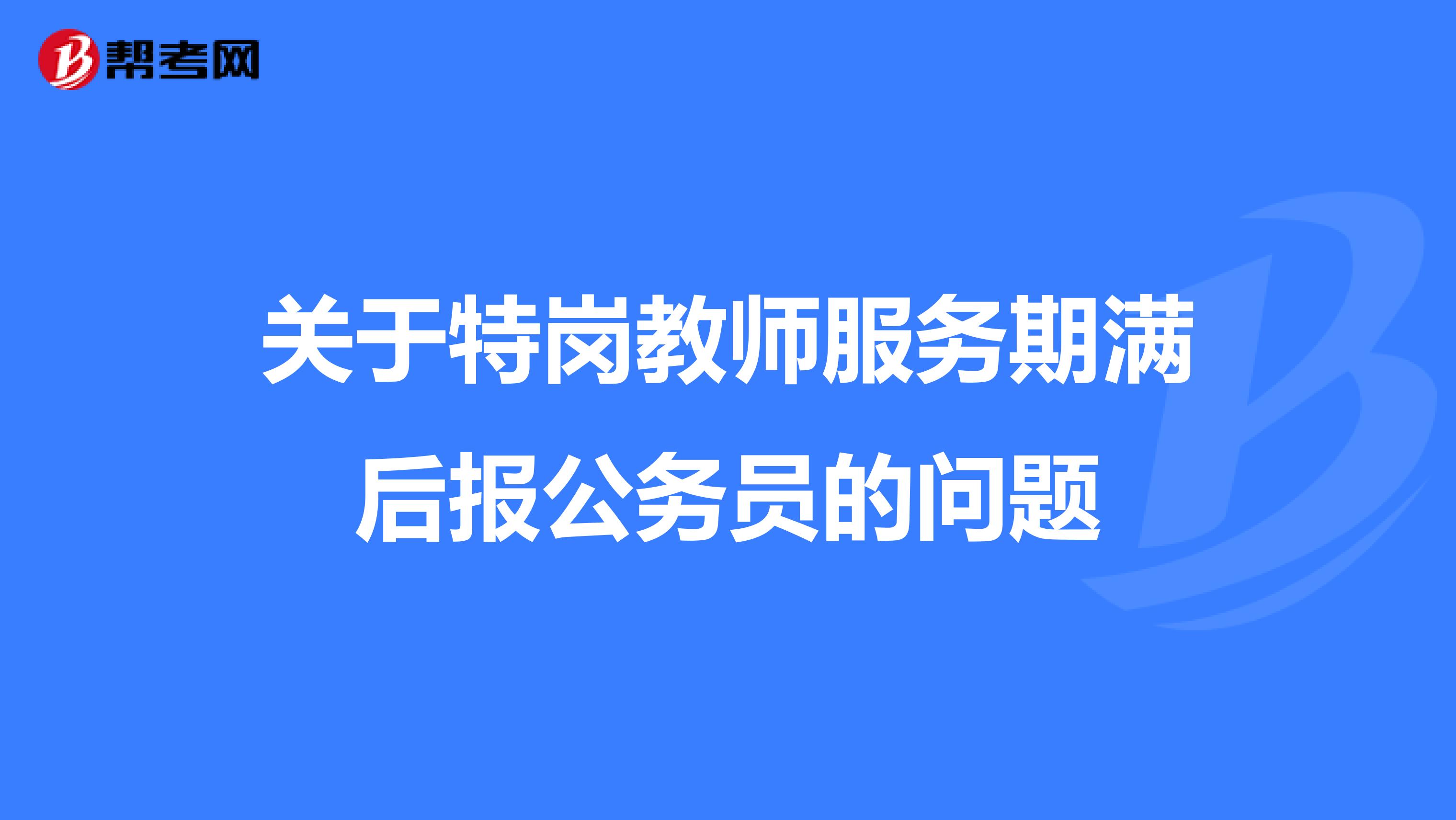 关于特岗教师服务期满后报公务员的问题