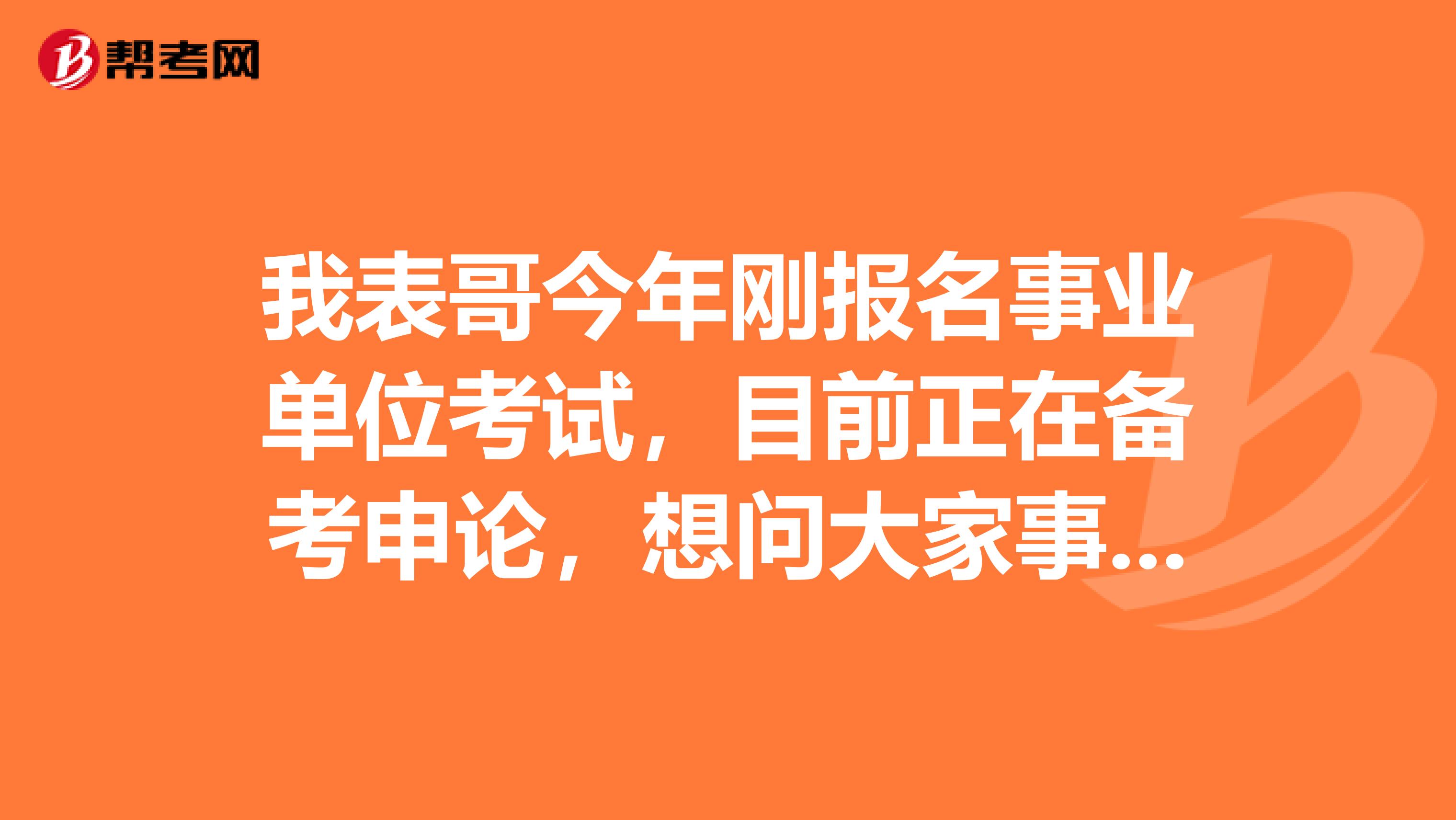 我表哥今年刚报名事业单位考试,目前正在备考申论,想问大家事业单位考试申论都有哪些题型啊?