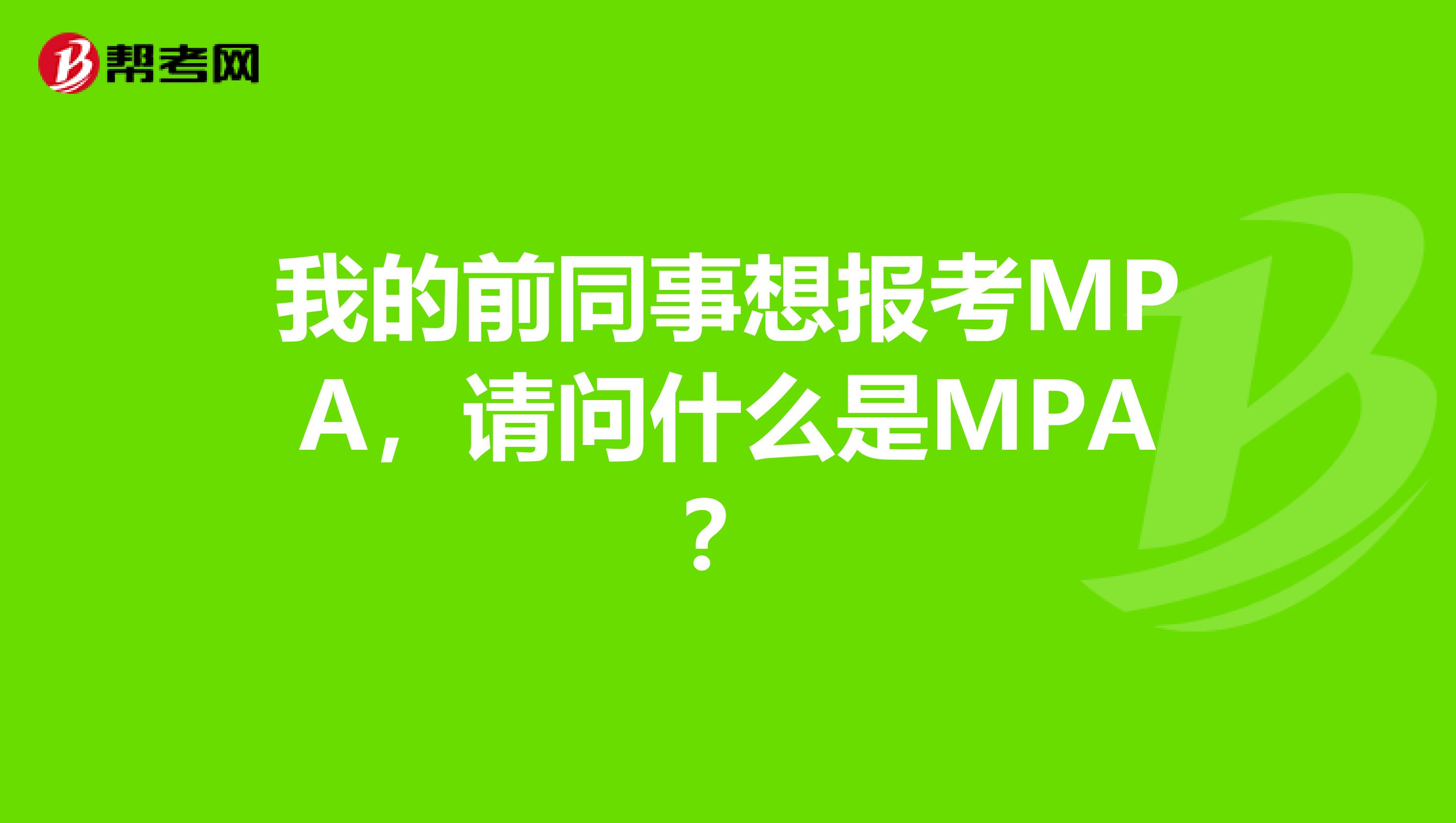 我的前同事想报考MPA,请问什么是MPA?