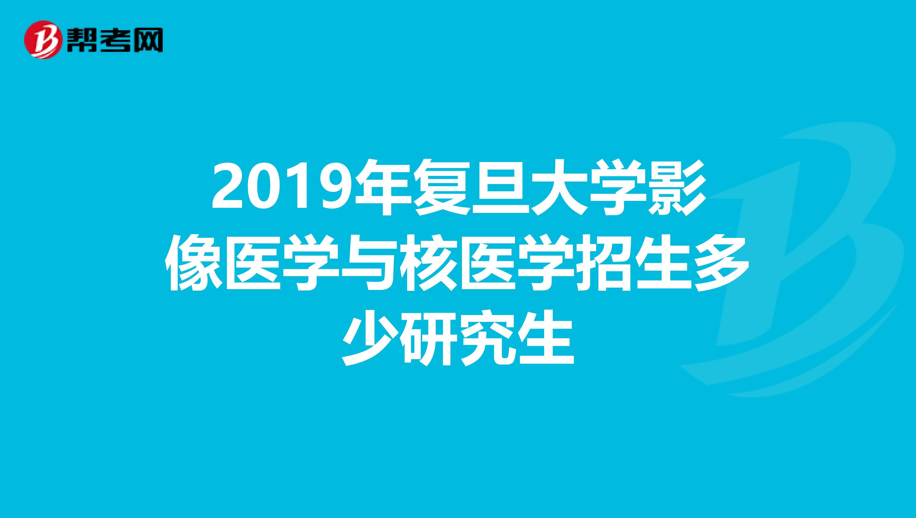 2019年复旦大学影像医学与核医学招生多少研究生