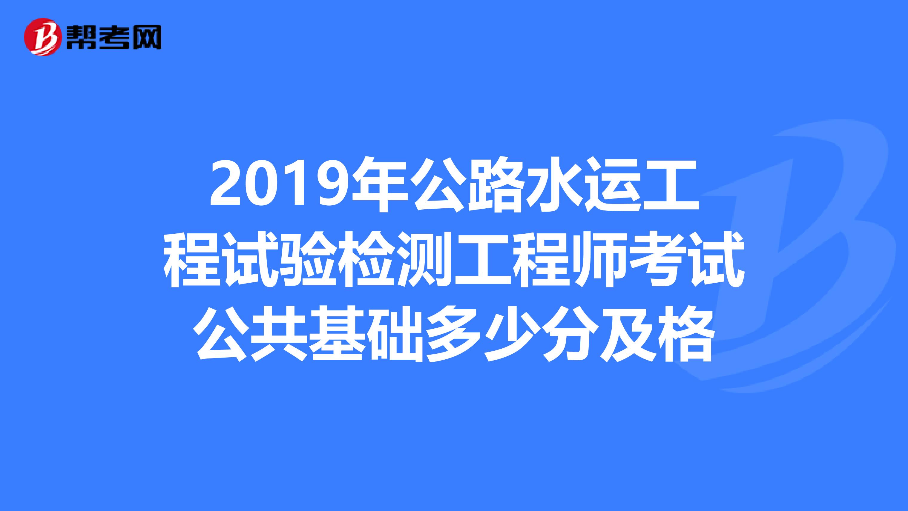 2019年公路水运工程试验检测工程师考试公共基础多少分及格