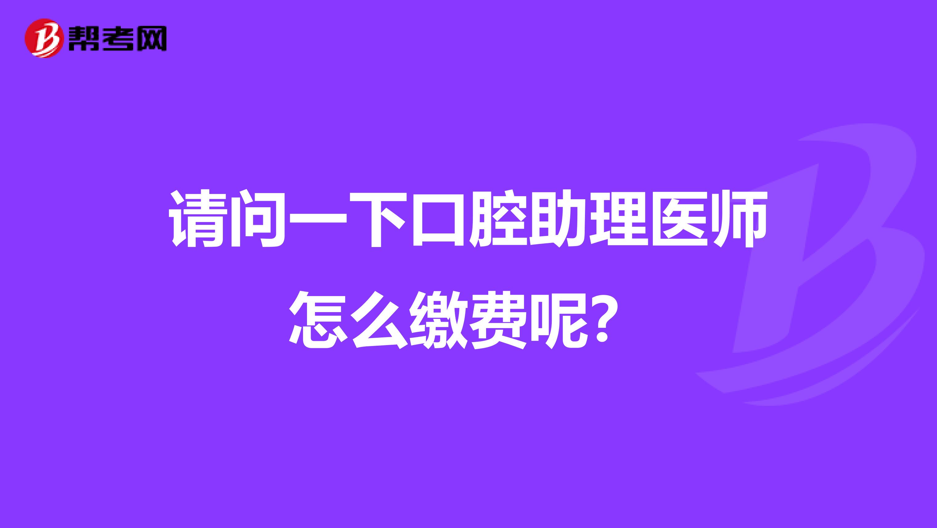 请问一下口腔助理医师怎么缴费呢？