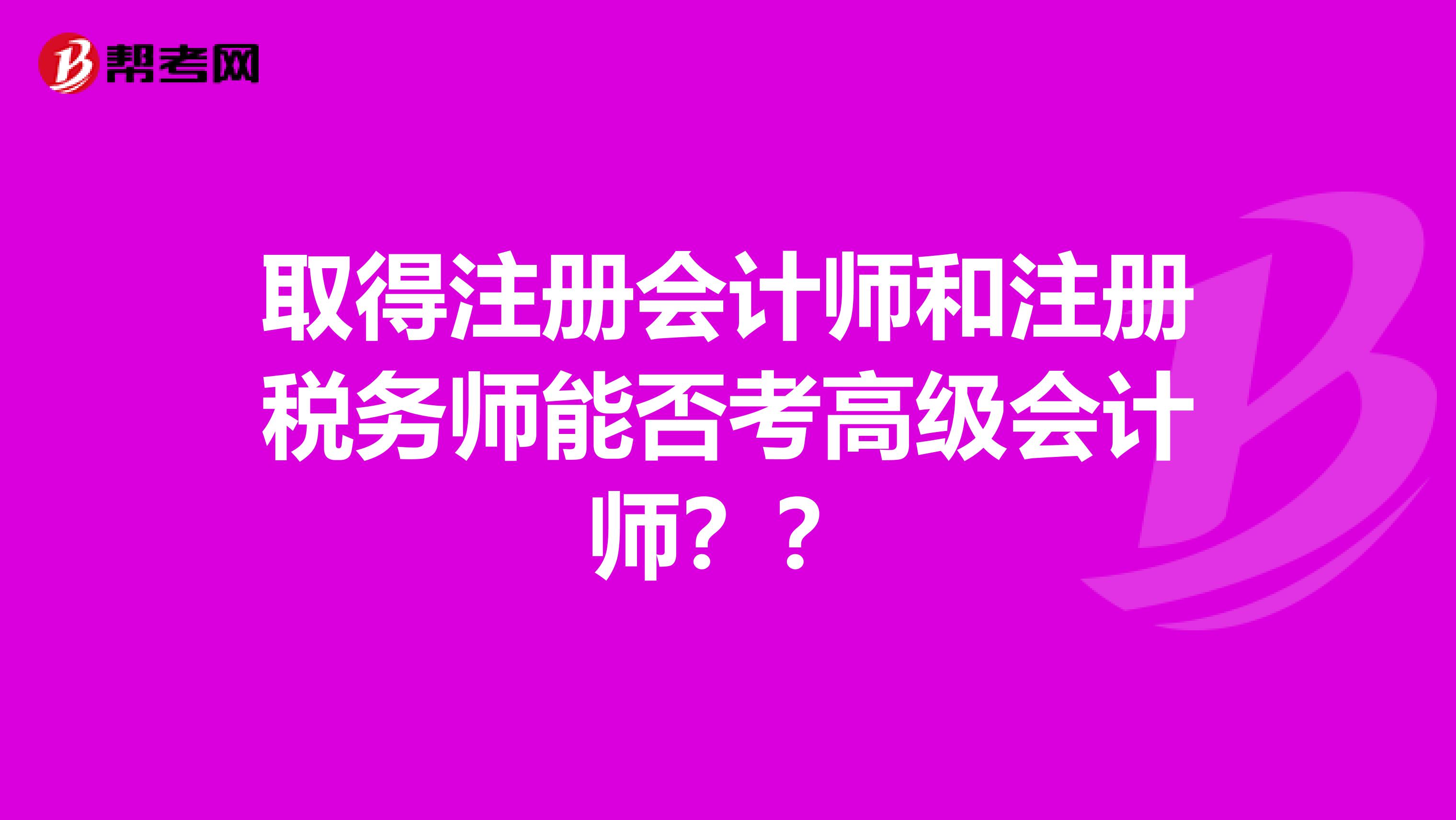 取得注册会计师和注册税务师能否考高级会计师？？