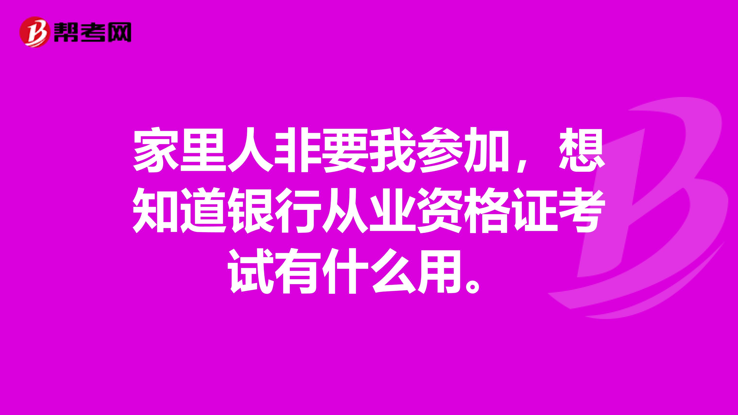 家里人非要我参加,想知道银行从业资格证考试有什么用。