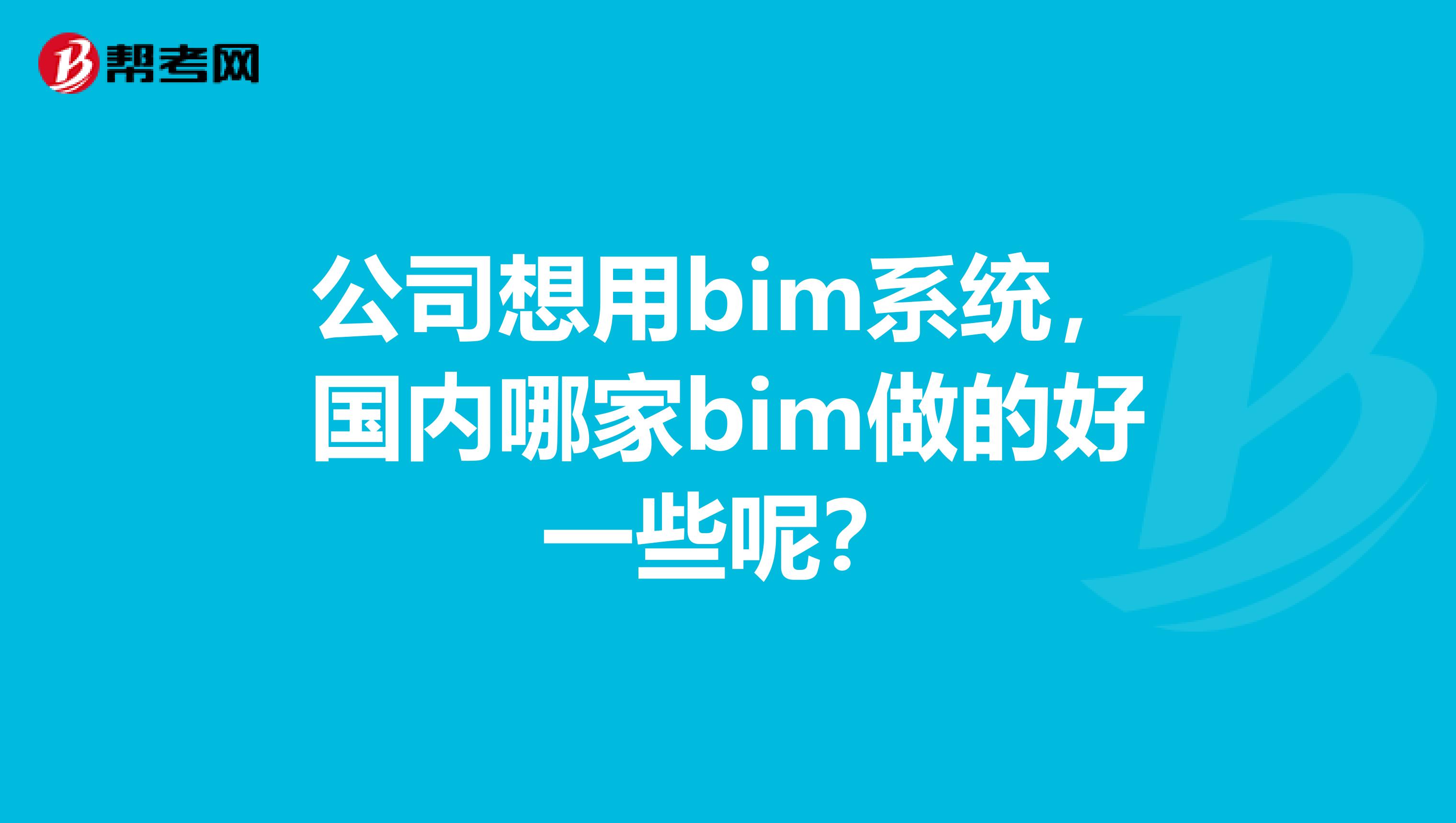 公司想用bim系统，国内哪家bim做的好一些呢？
