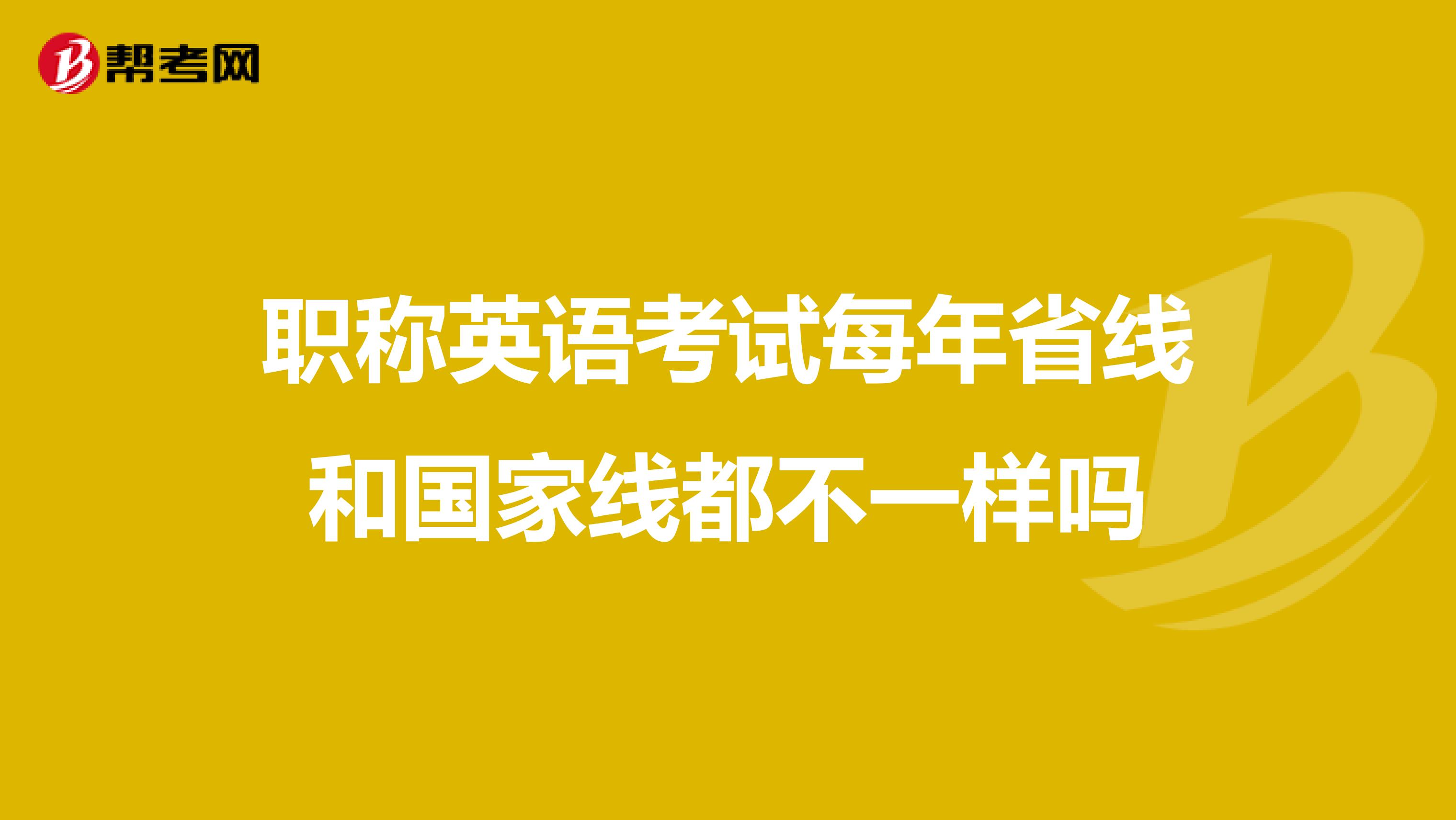 职称英语考试每年省线和国家线都不一样吗