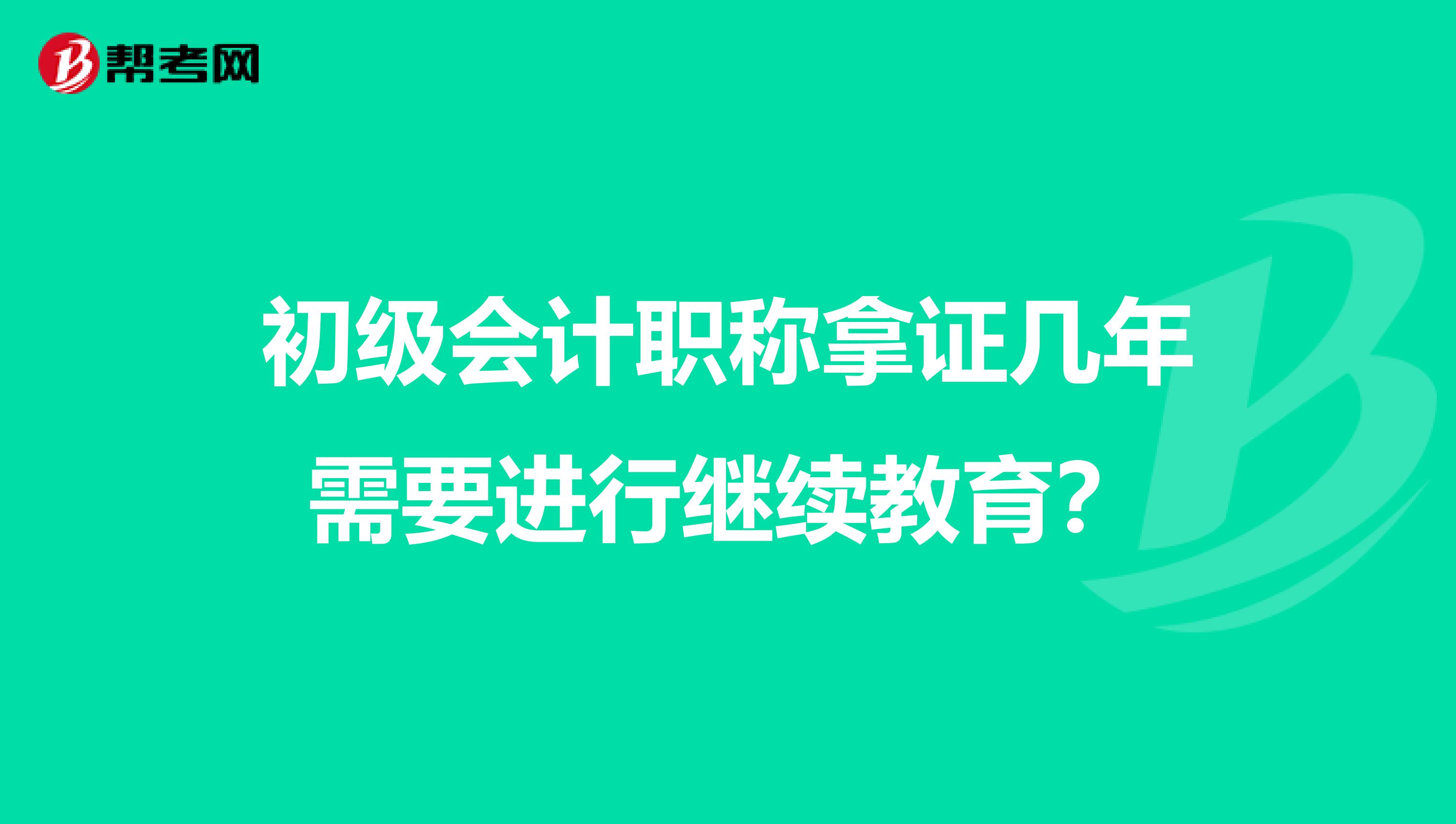 初级会计职称拿证几年需要进行继续教育?