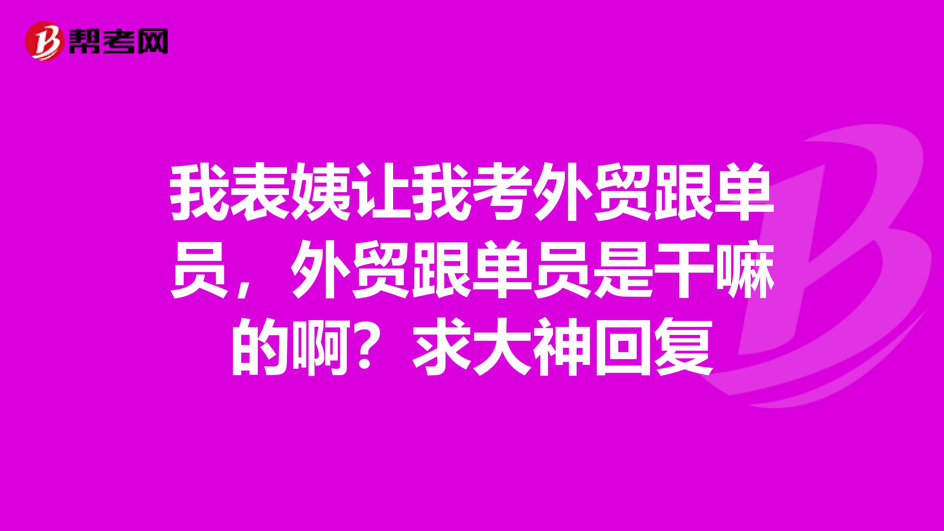 我表姨让我考外贸跟单员，外贸跟单员是干嘛的啊？求大神回复