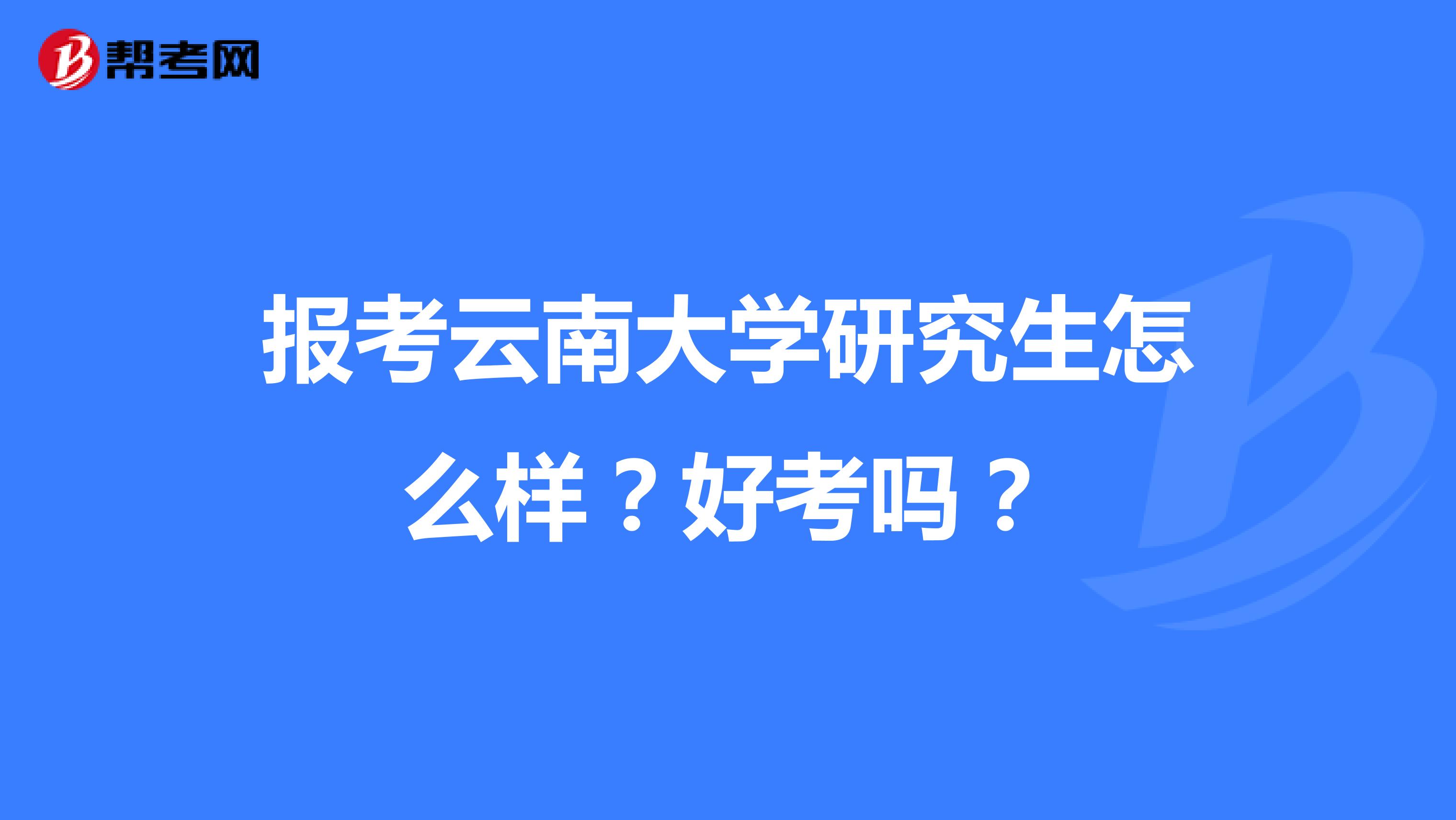 报考云南大学研究生怎么样?好考吗?