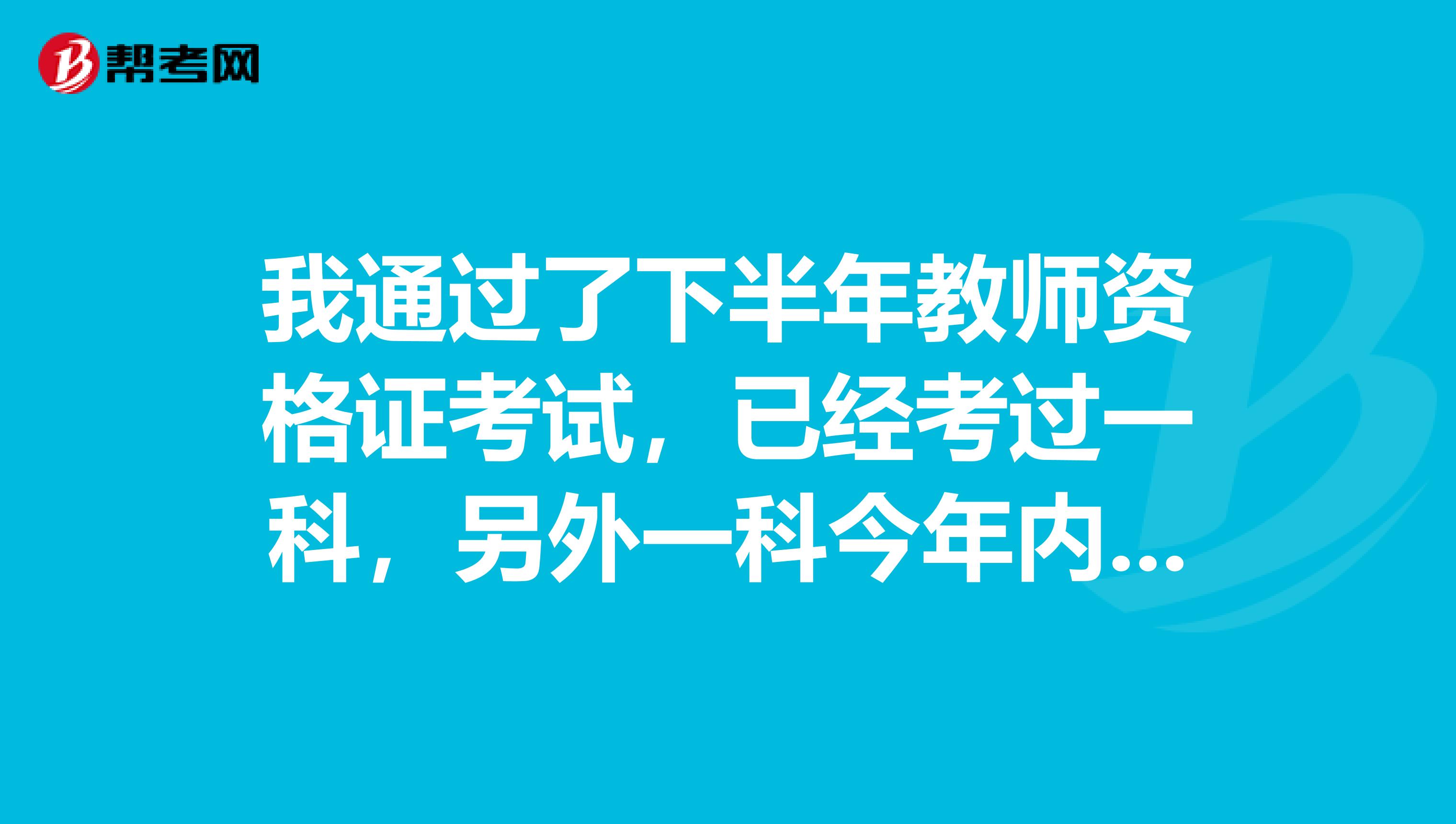 我通過了下半年教師資格證考試，已經考過一科，另外一科今年內我能考試報名嗎