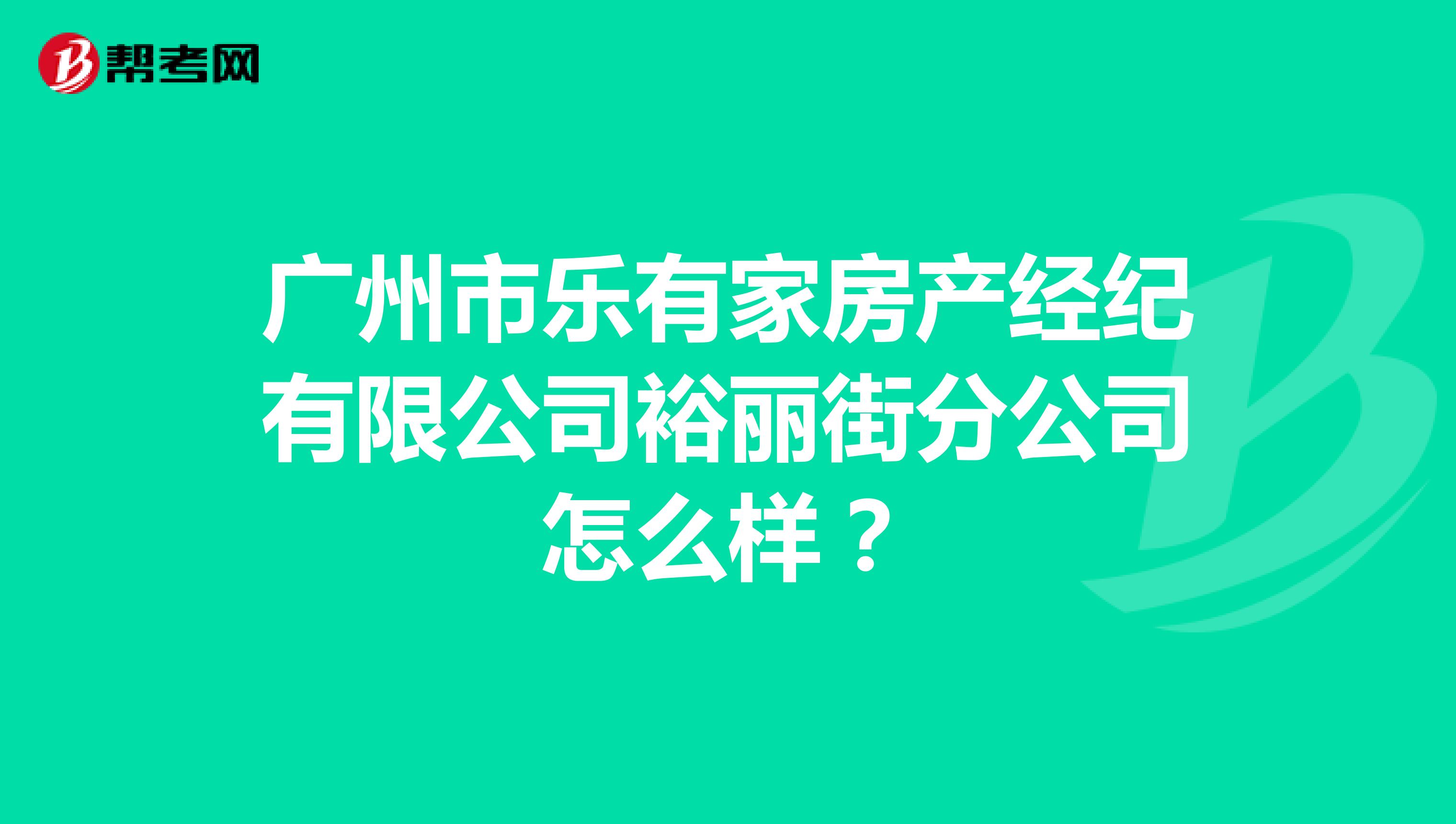 广州市乐有家房产经纪有限公司裕丽街分公司怎么样？