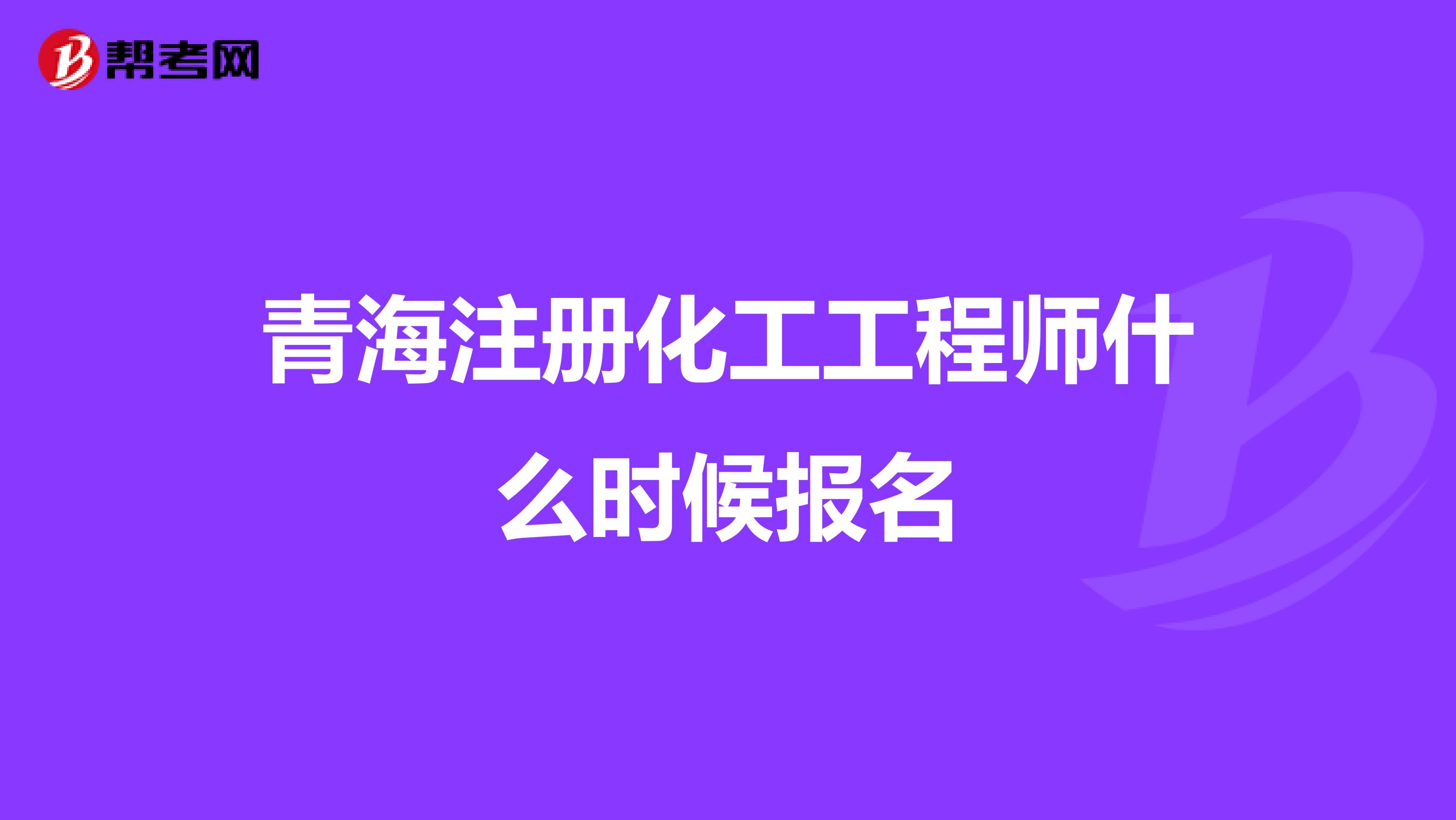 青海注册化工工程师什么时候报名