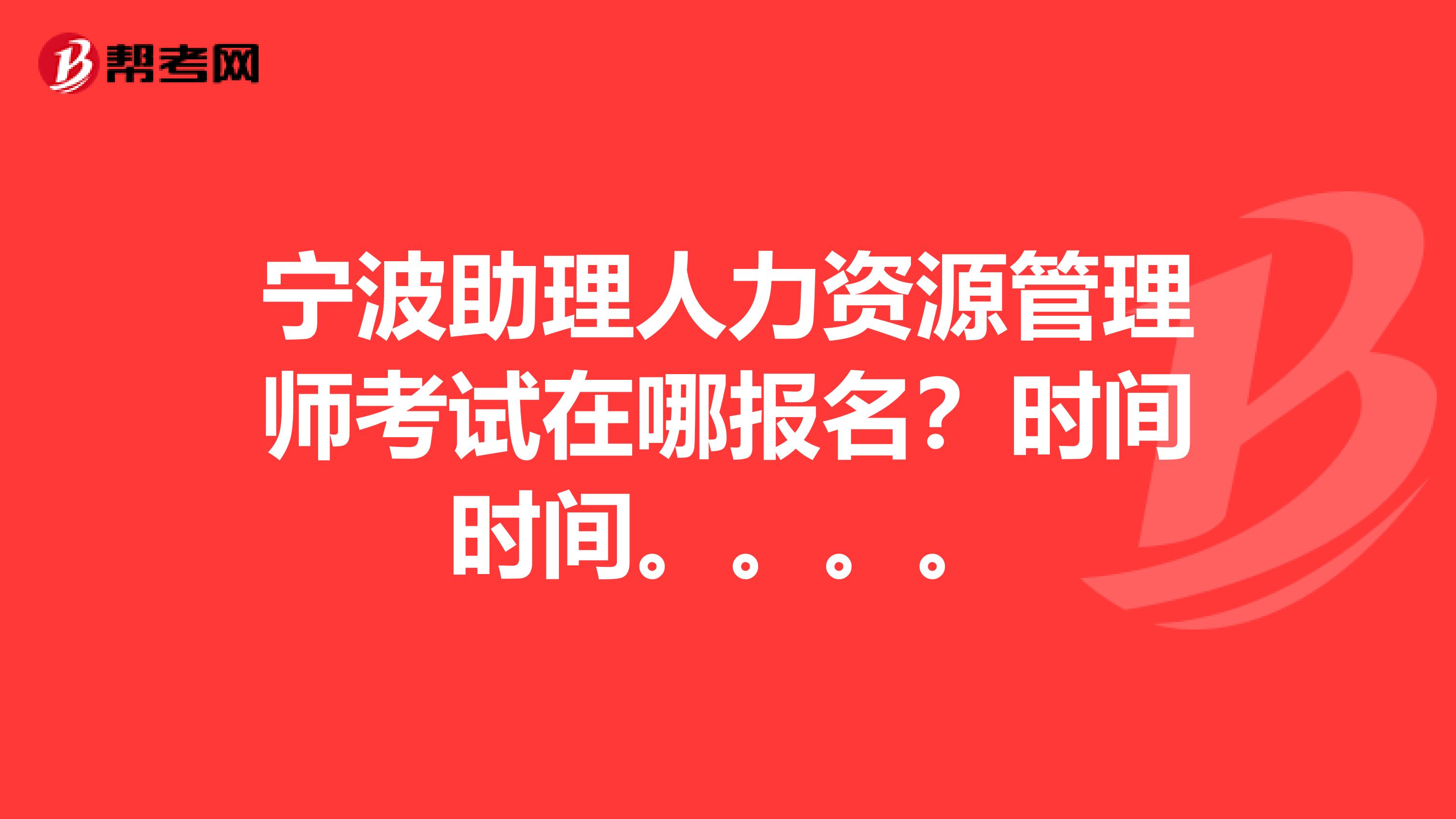 宁波助理人力资源管理师考试在哪报名?时间时间。。。。
