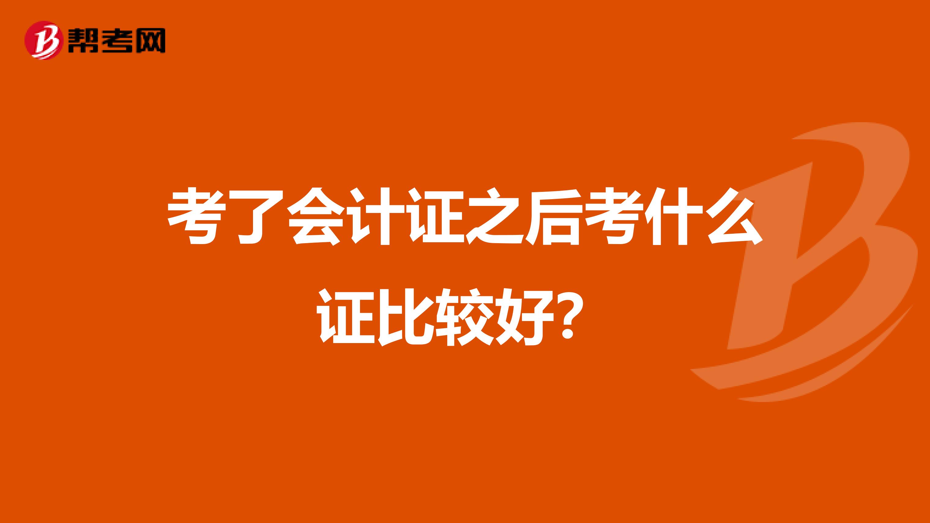 考了会计证之后考什么证比较好？