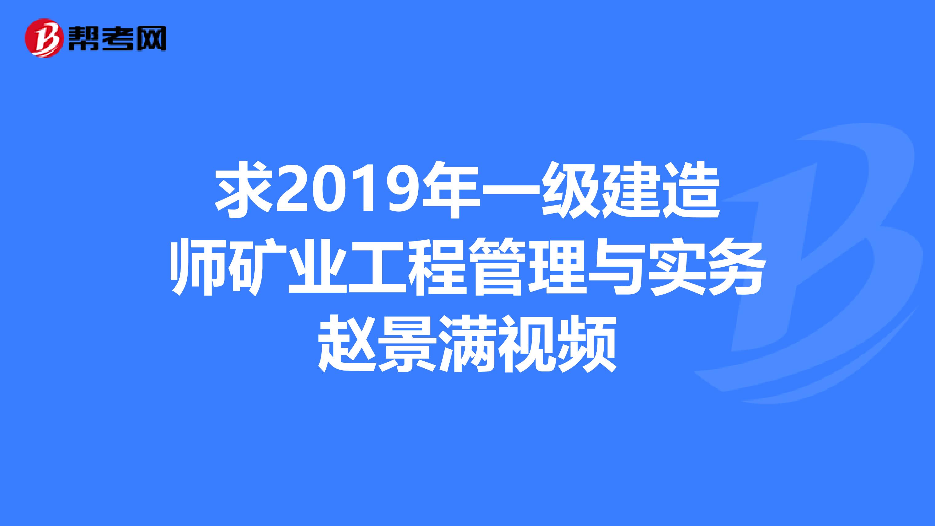 求2019年一级建造师矿业工程管理与实务赵景满视频
