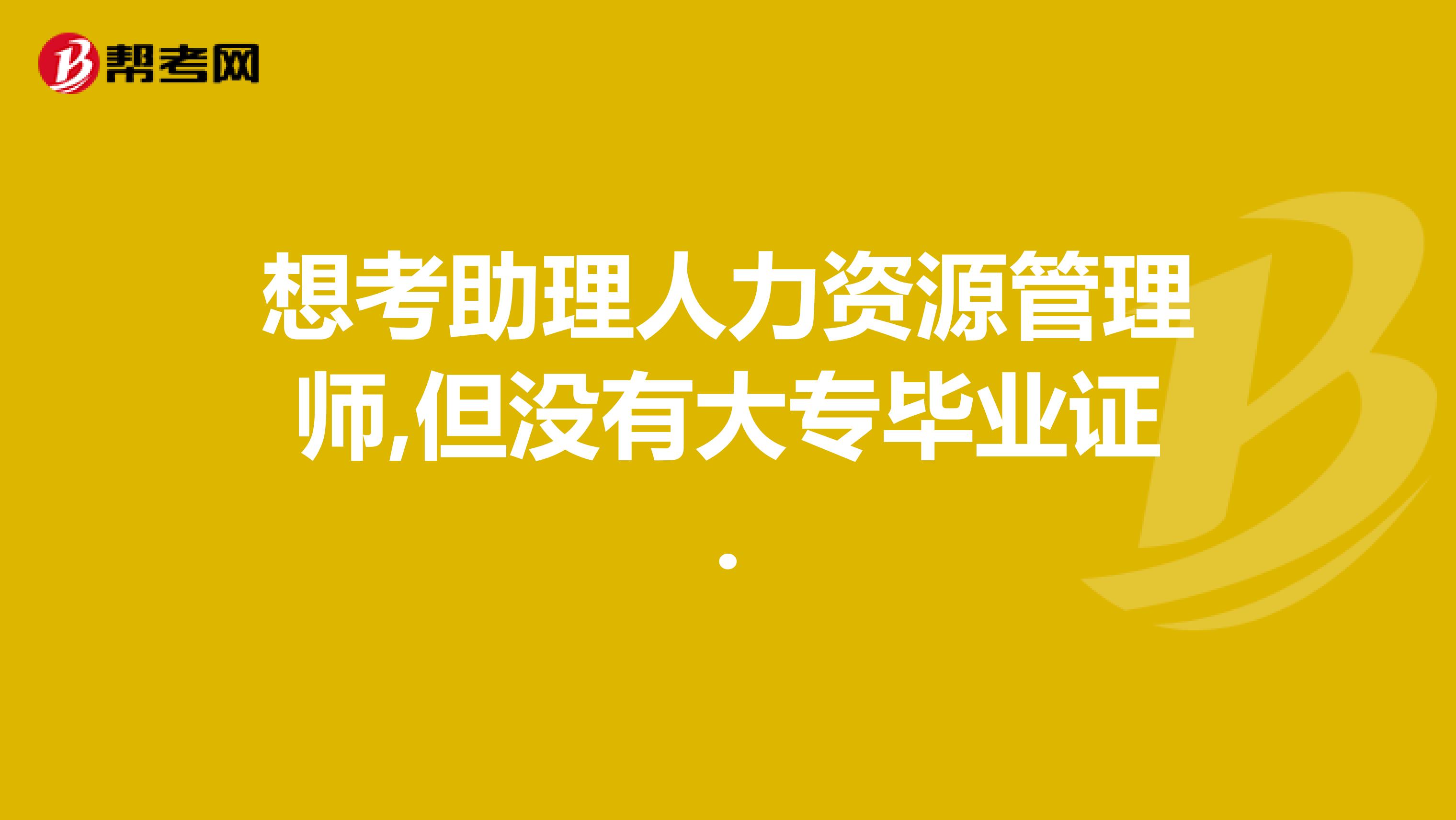 想考助理人力资源管理师,但没有大专毕业证.