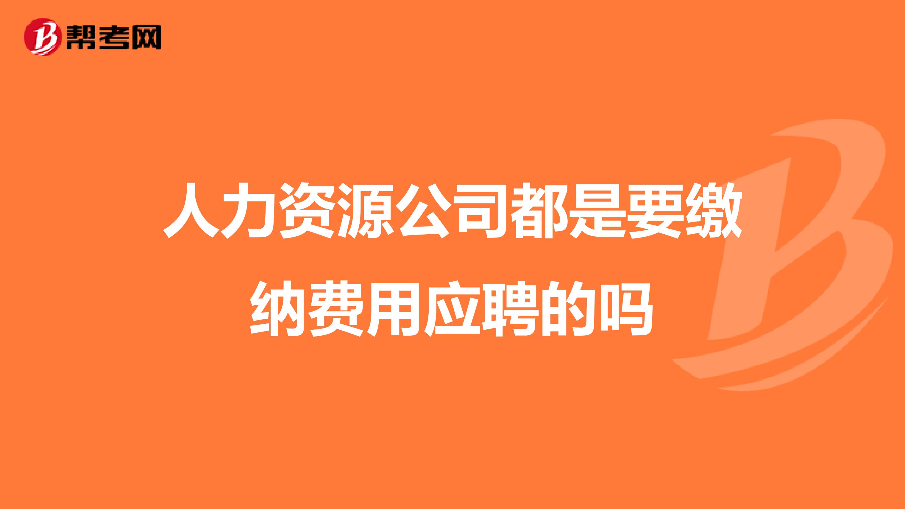 人力资源公司都是要缴纳费用应聘的吗