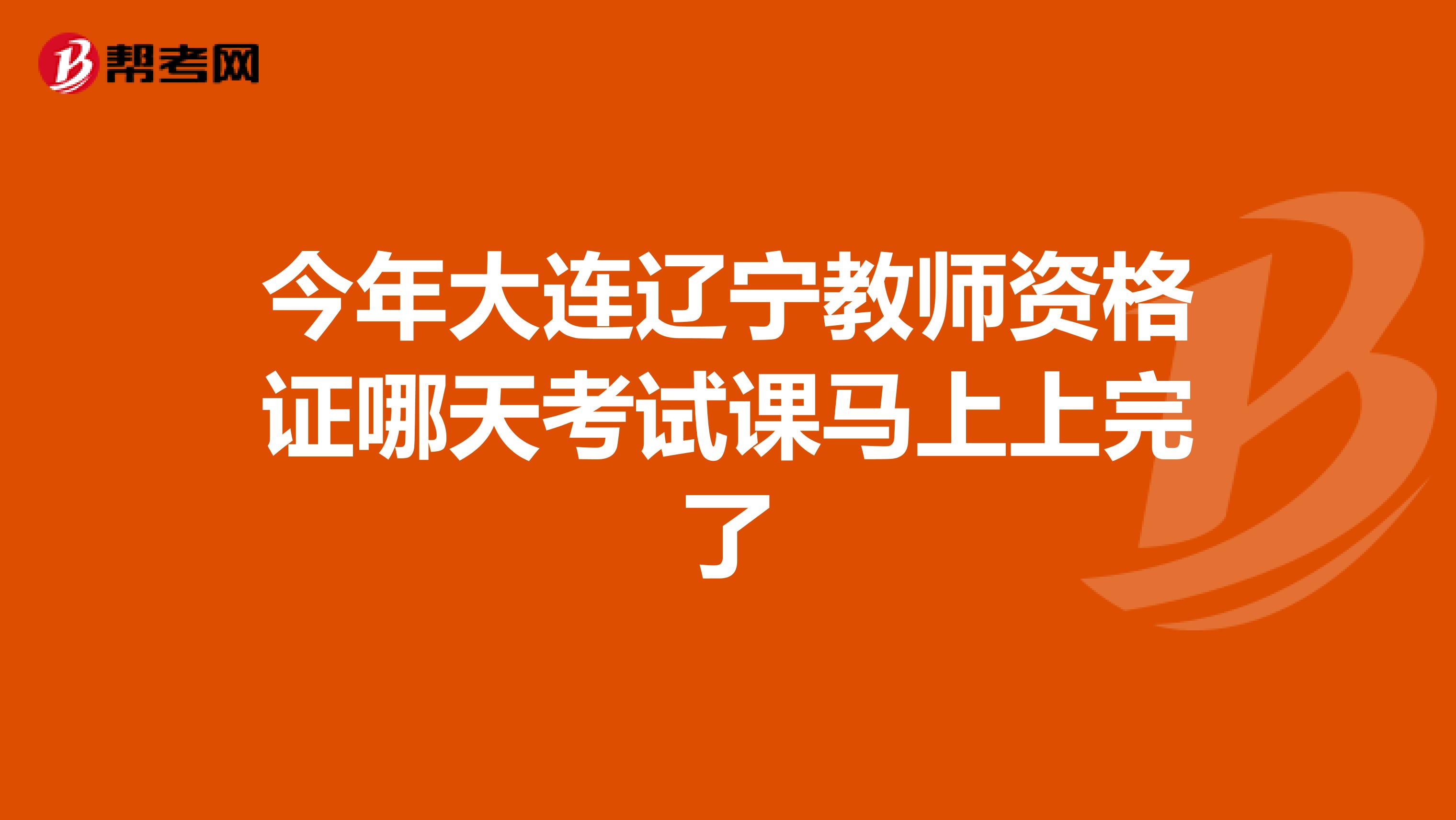 今年大连辽宁教师资格证哪天考试课马上上完了