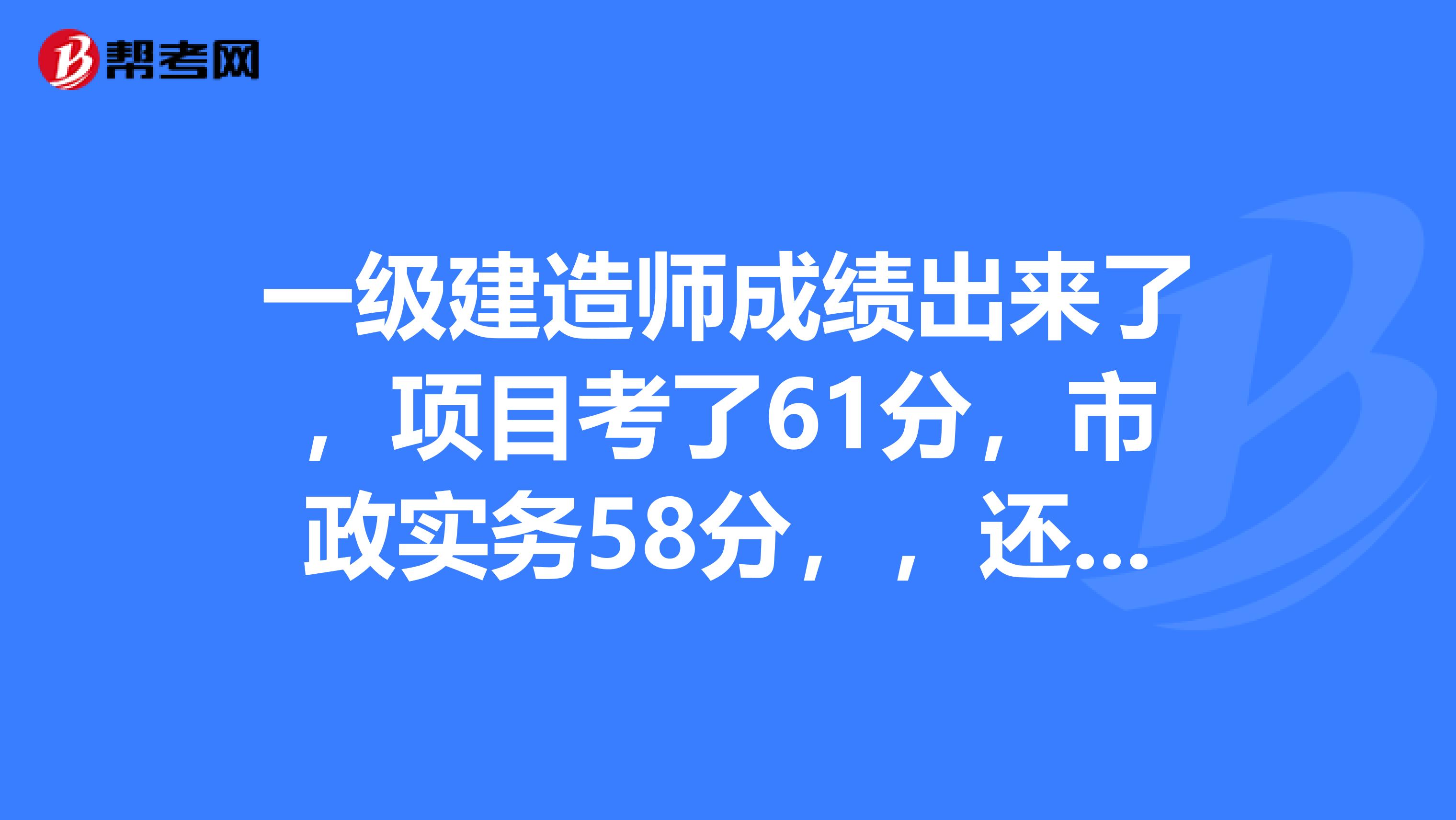 一级建造师成绩出来了,项目考了61分,市政实务58分,,还要继续考吗?盼指点。