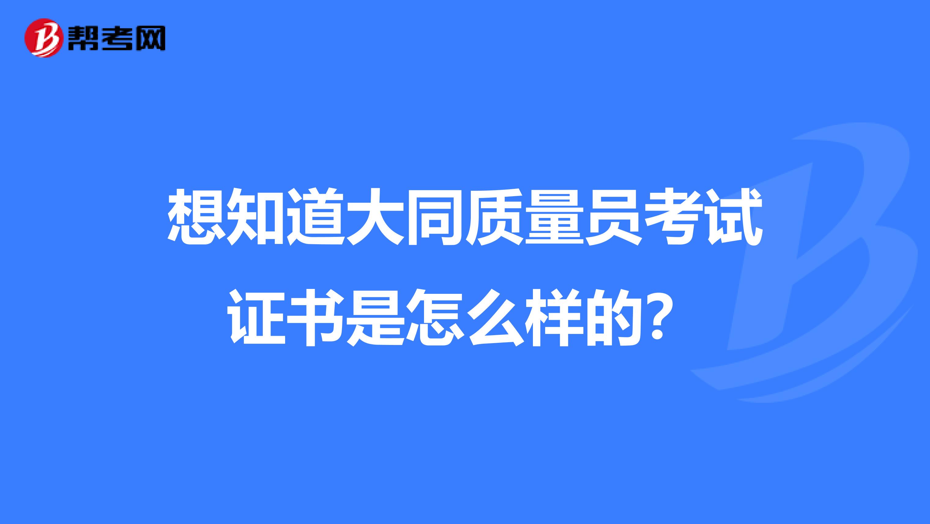 想知道大同质量员考试证书是怎么样的？
