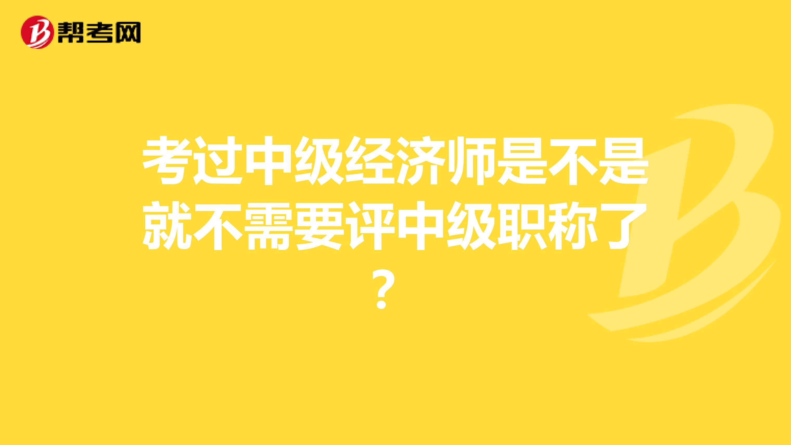 考过中级经济师是不是就不需要评中级职称了？