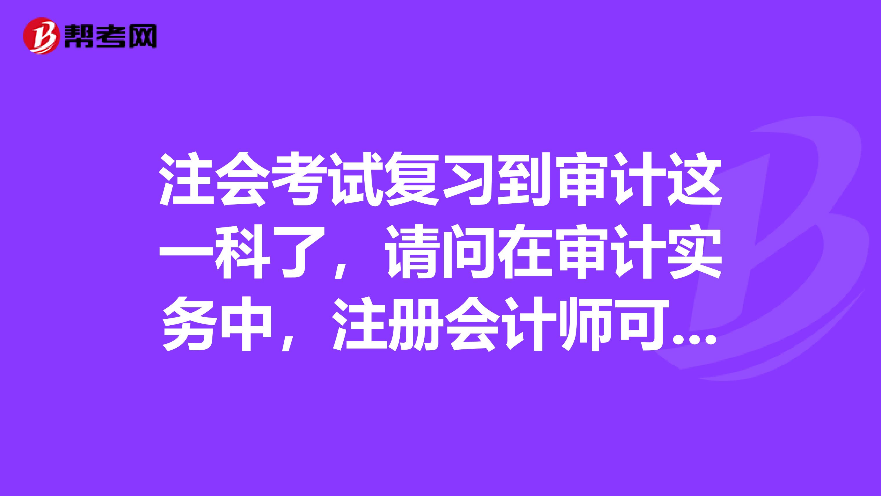 注會考試復習到審計這一科了，請問在審計實務中，注冊會計師可以考慮采用什么審計路線實施營業收入的截止測試?
