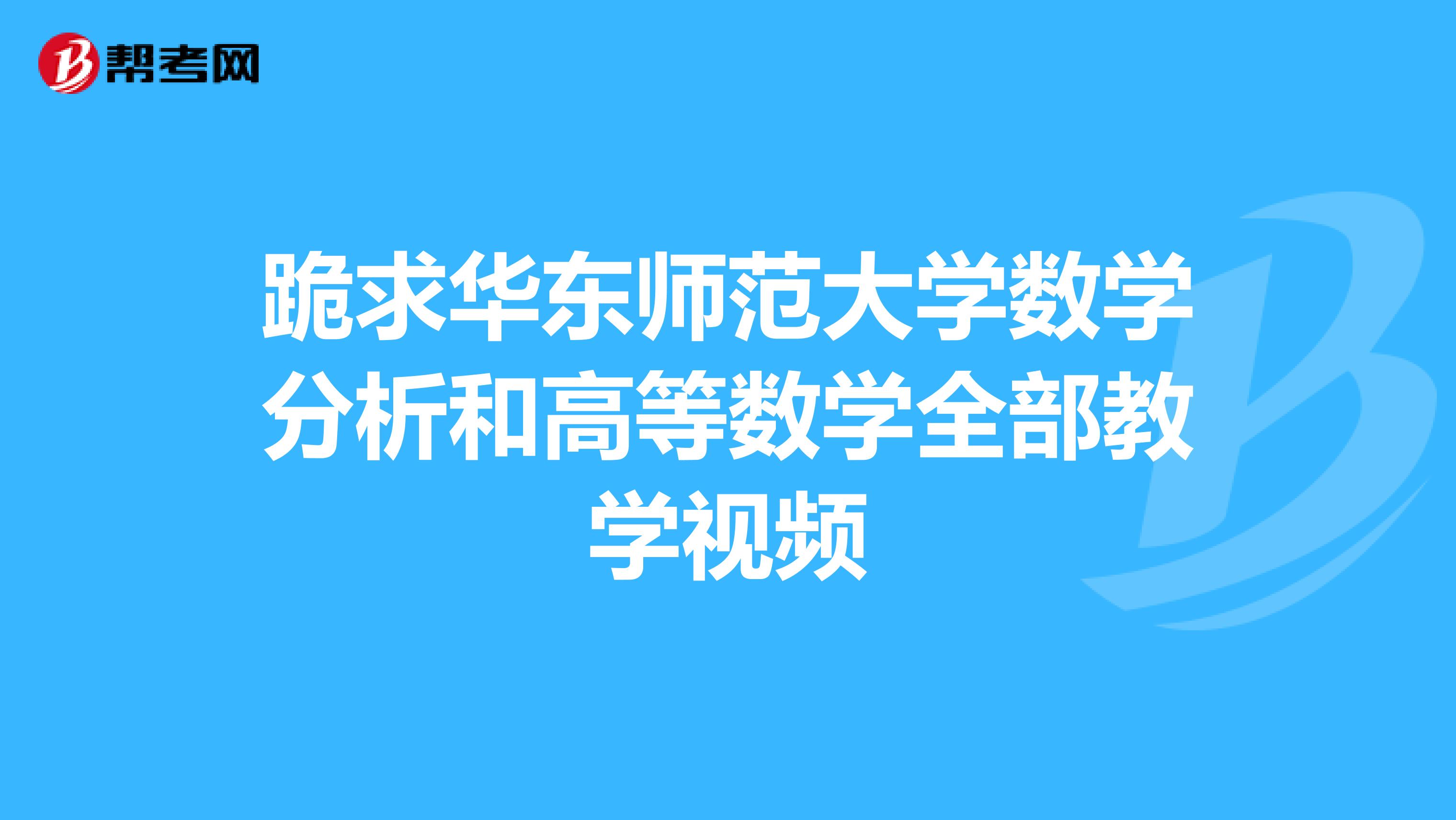 跪求华东师范大学数学分析和高等数学全部教学视频