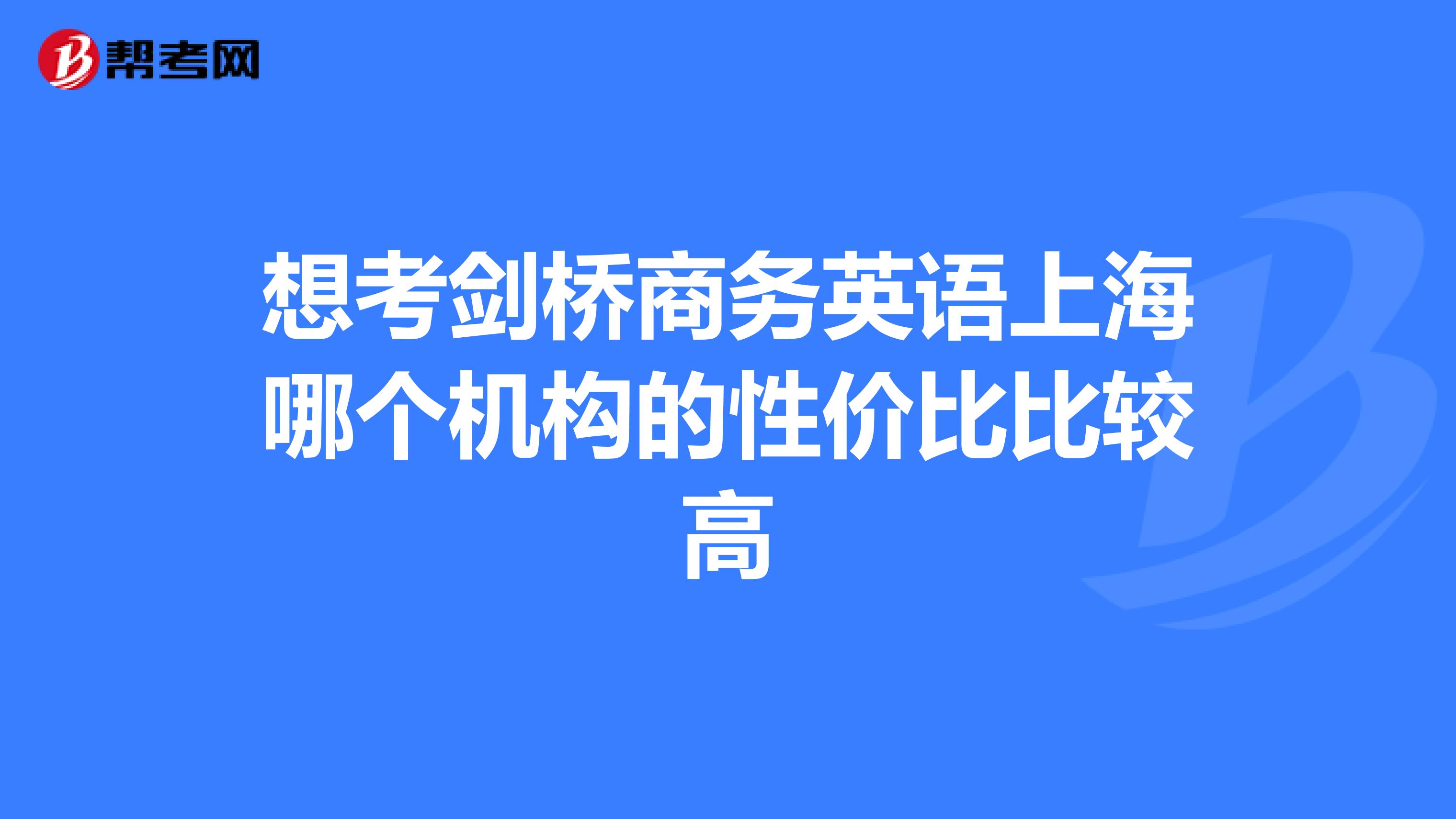 想考剑桥商务英语上海哪个机构的性价比比较高