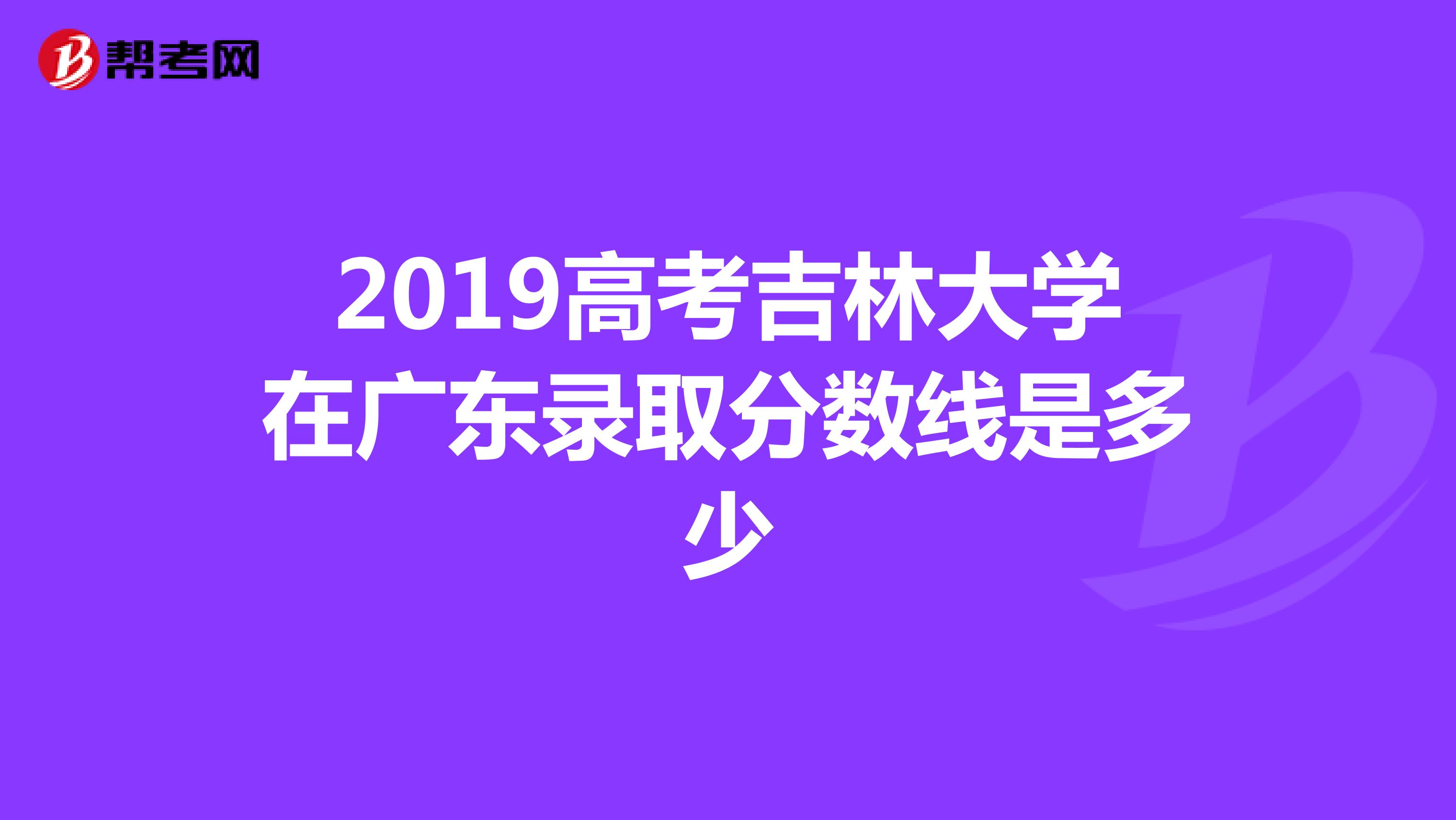 2019高考吉林大学在广东录取分数线是多少