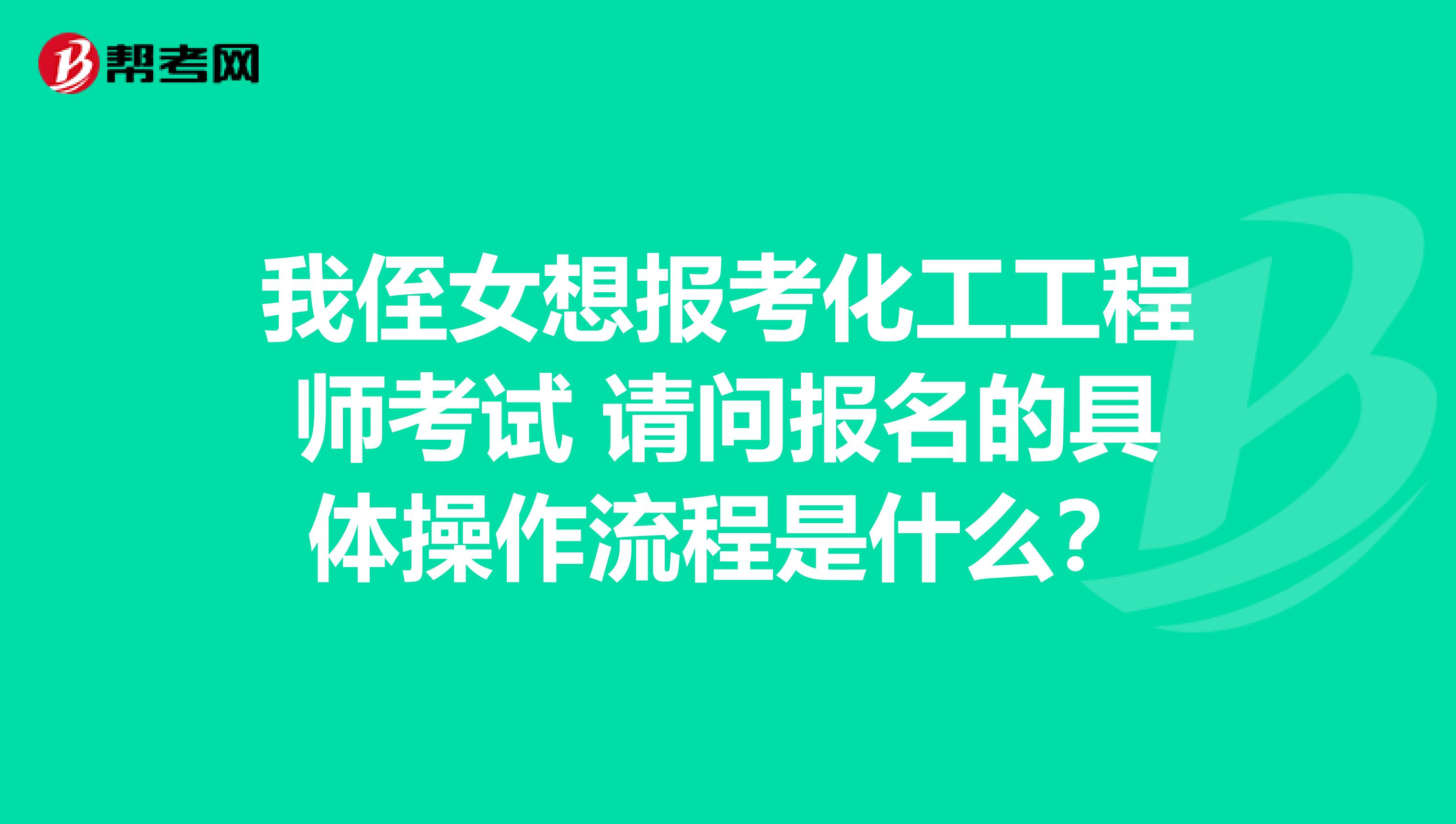 我侄女想报考化工工程师考试 请问报名的具体操作流程是什么？