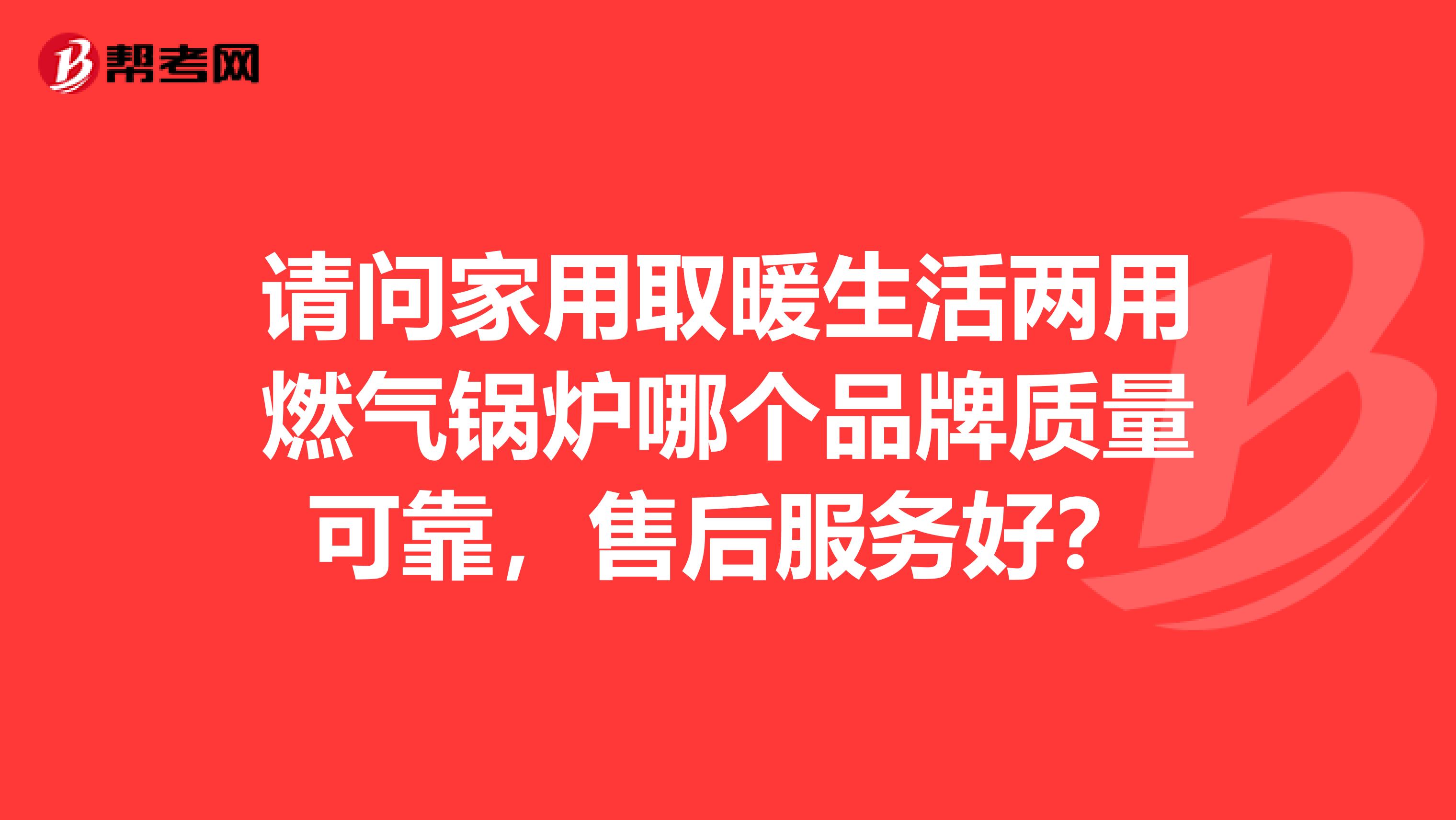请问家用取暖生活两用燃气锅炉哪个品牌质量可靠，售后服务好？