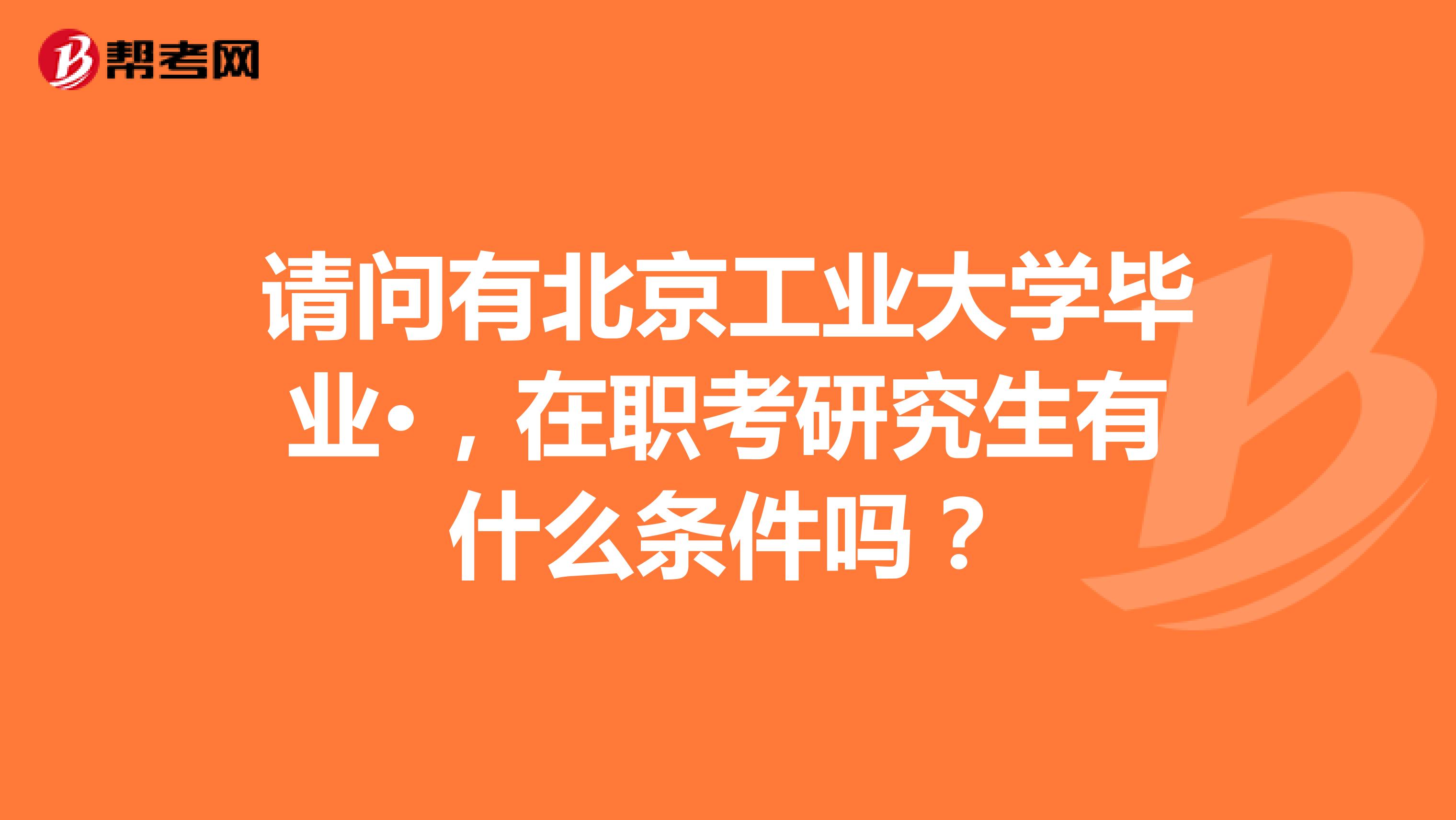 请问有北京工业大学毕业·，在职考研究生有什么条件吗？