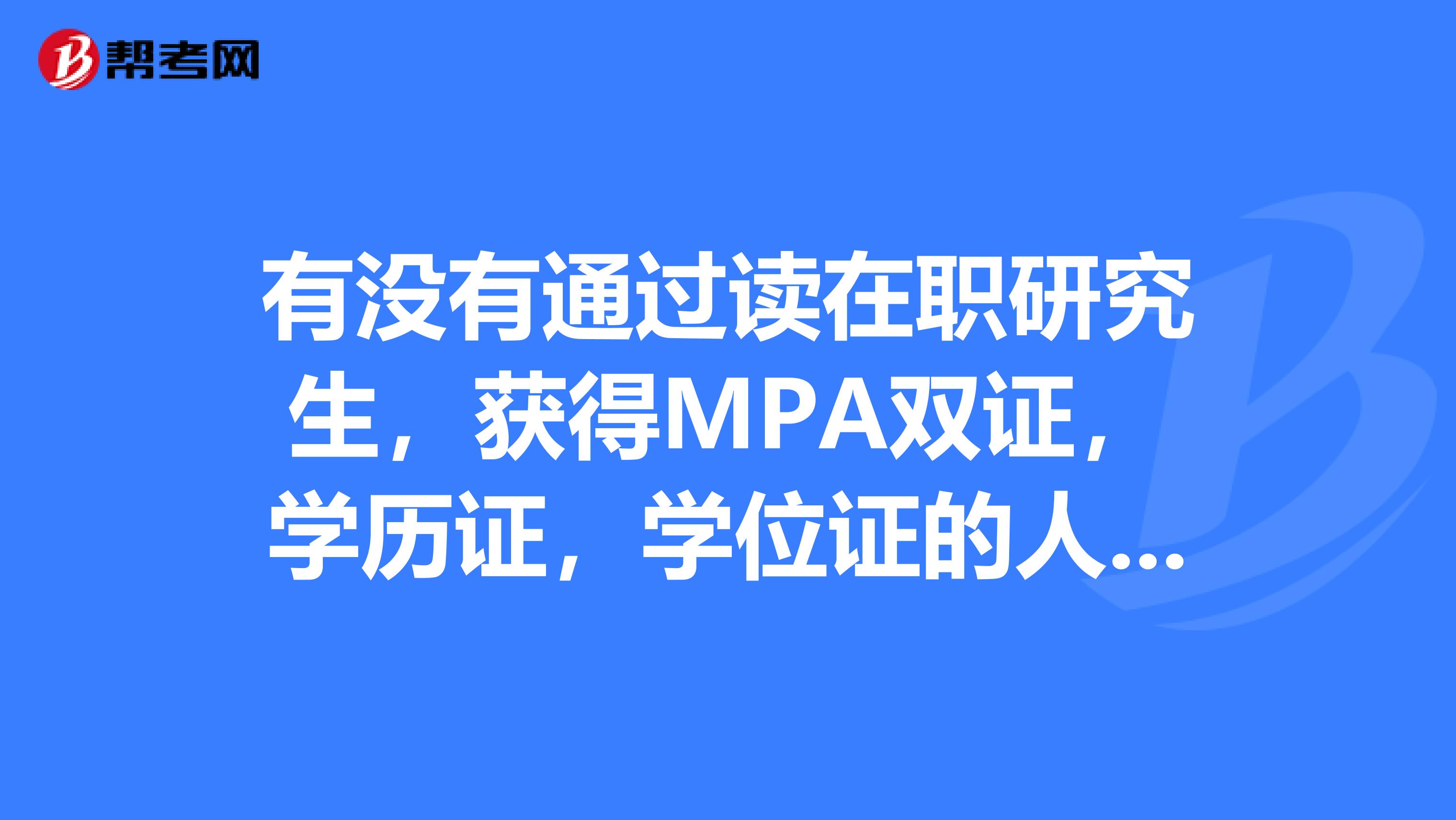 有没有通过读在职研究生,获得MPA双证,学历证,学位证的人,求指教