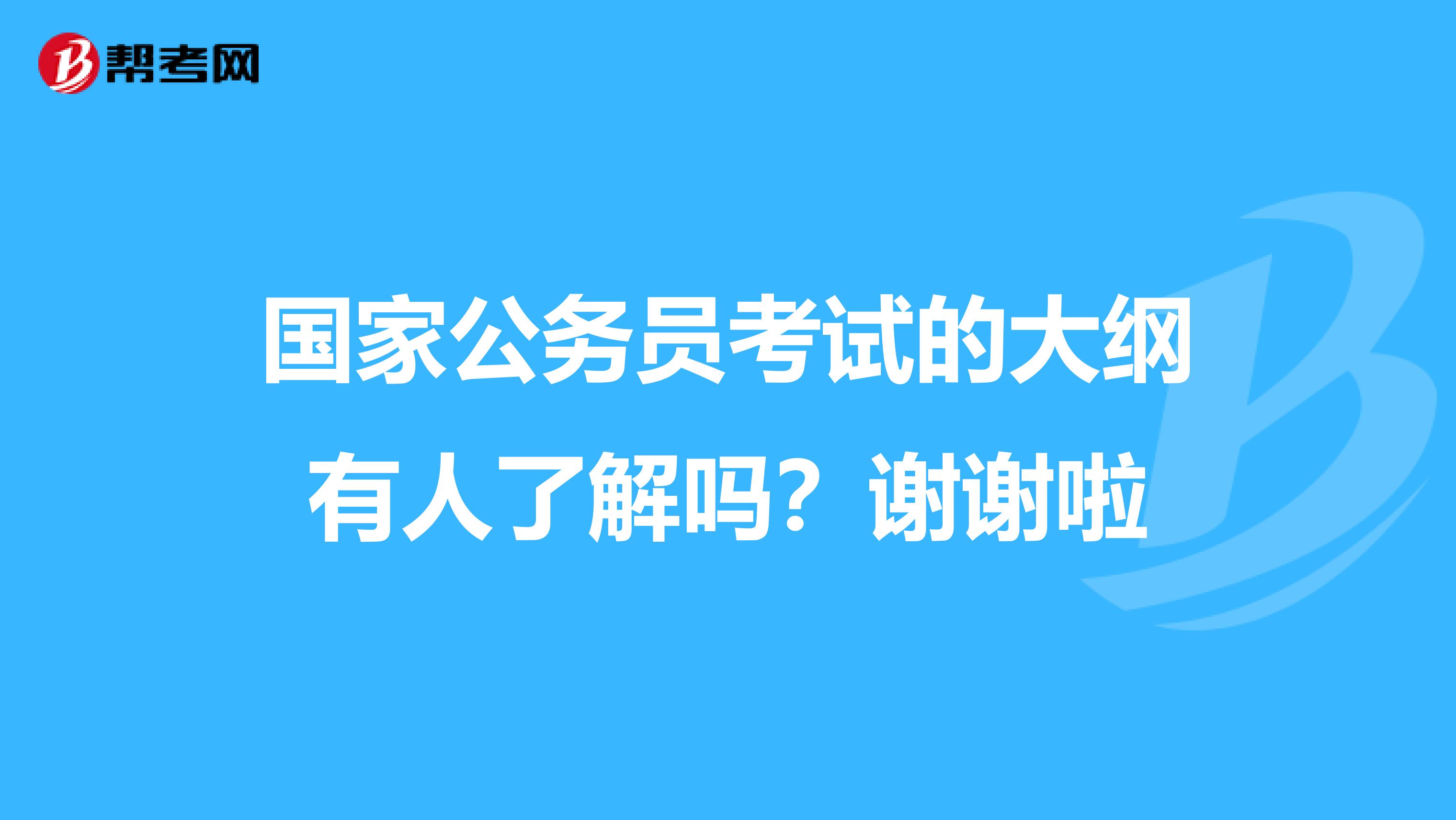 国家公务员考试的大纲有人了解吗?谢谢啦