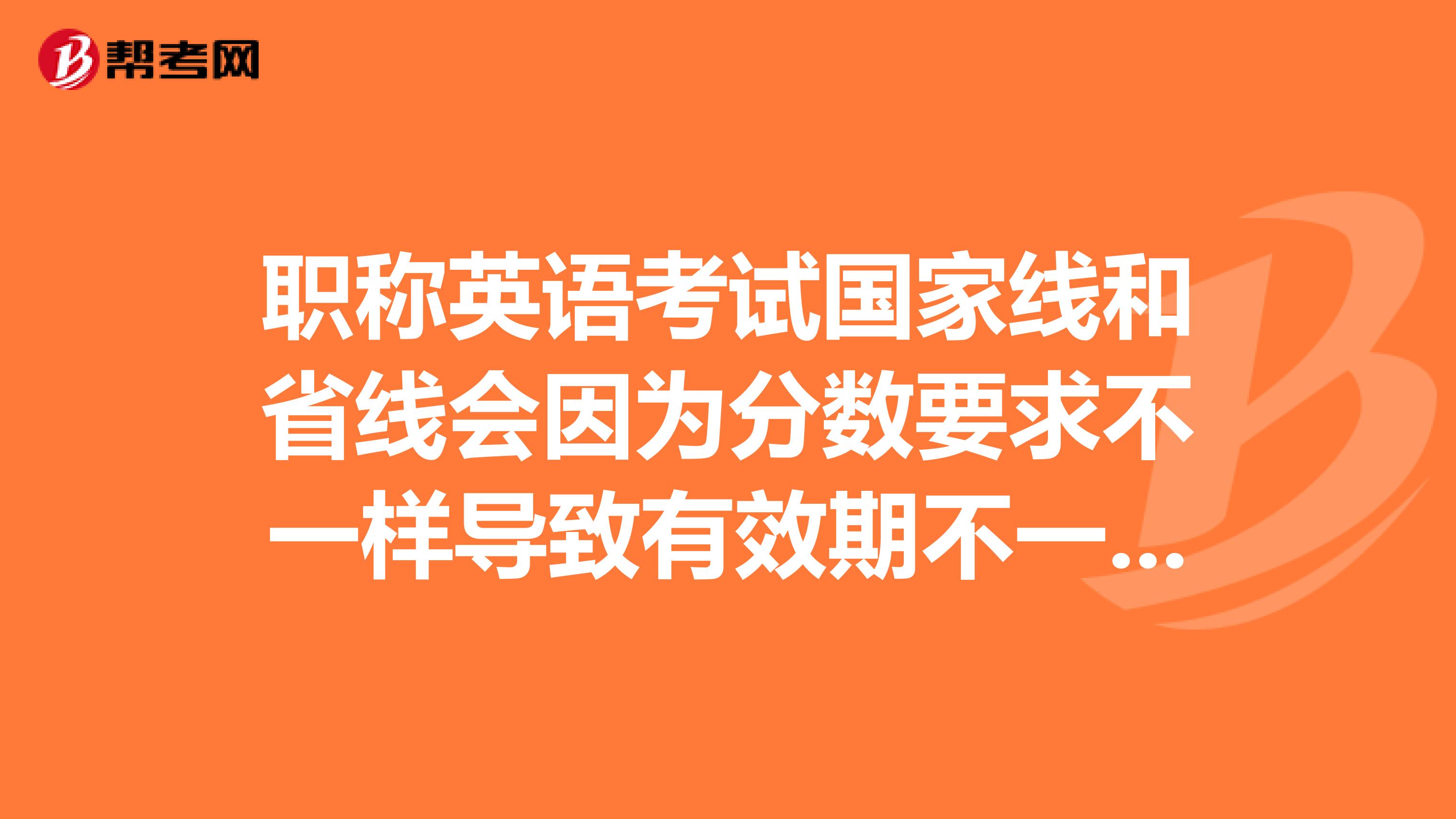 职称英语考试国家线和省线会因为分数要求不一样导致有效期不一样吗