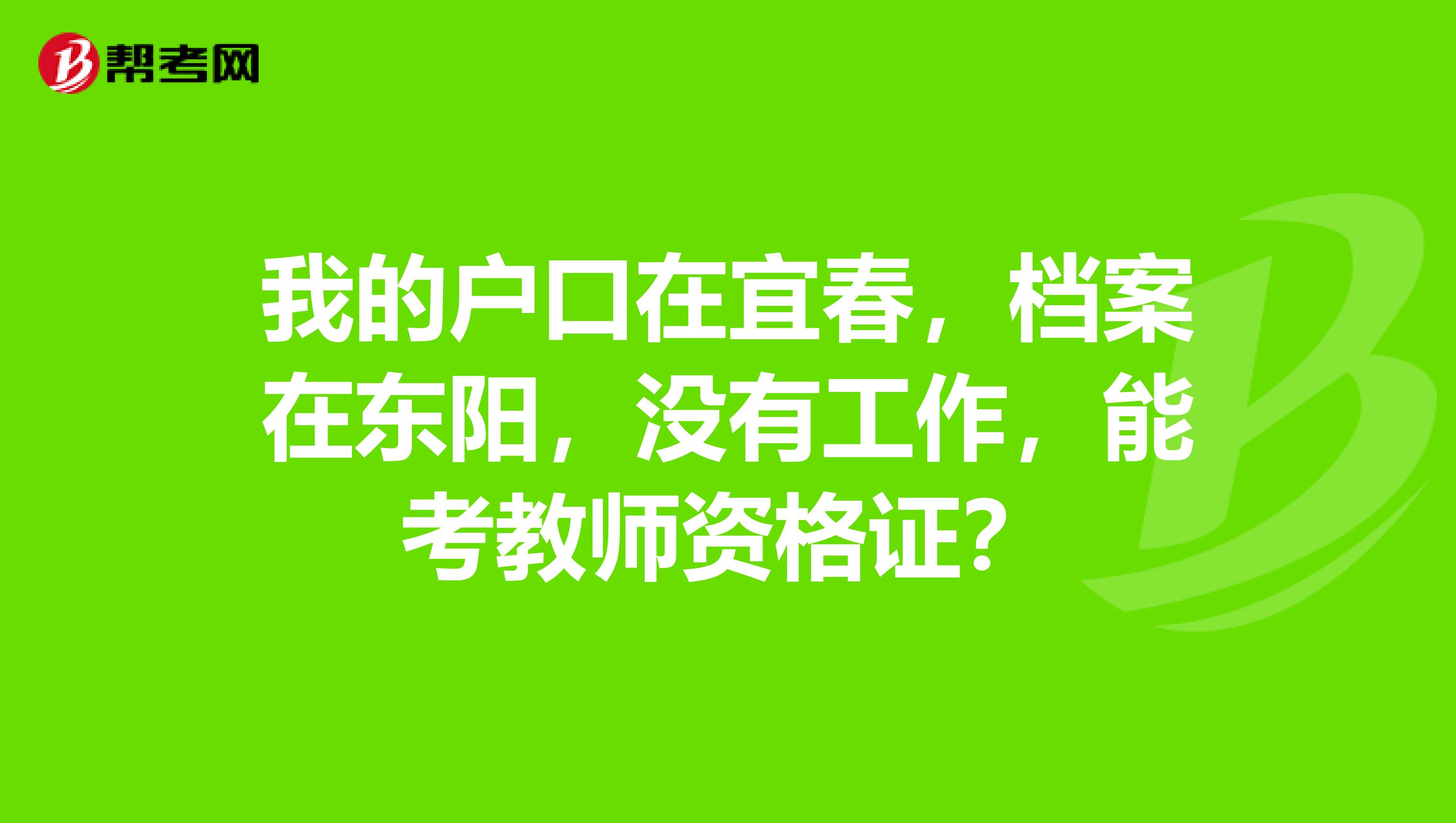 我的户口在宜春，档案在东阳，没有工作，能考教师资格证？