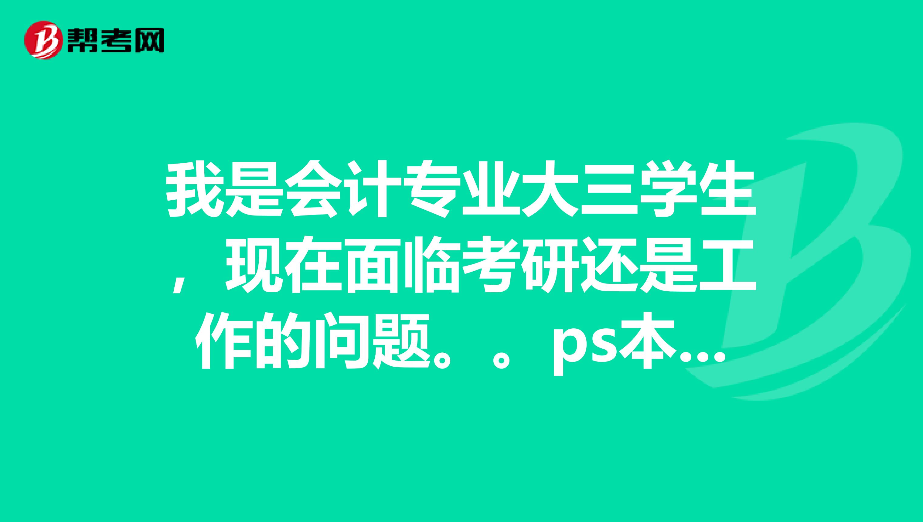 我是会计专业大三学生,现在面临考研还是工作的问题。。ps本专业基本上不存在就业问题。。