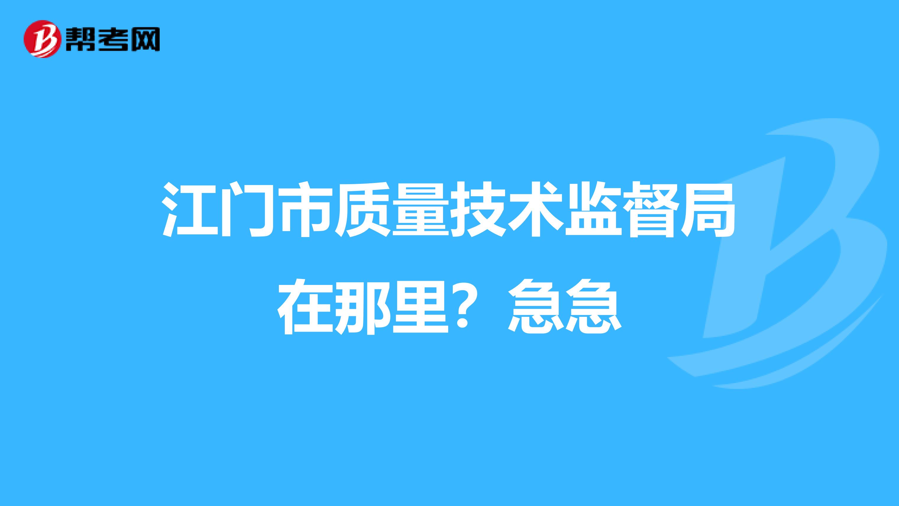 江门市质量技术监督局在那里？急急