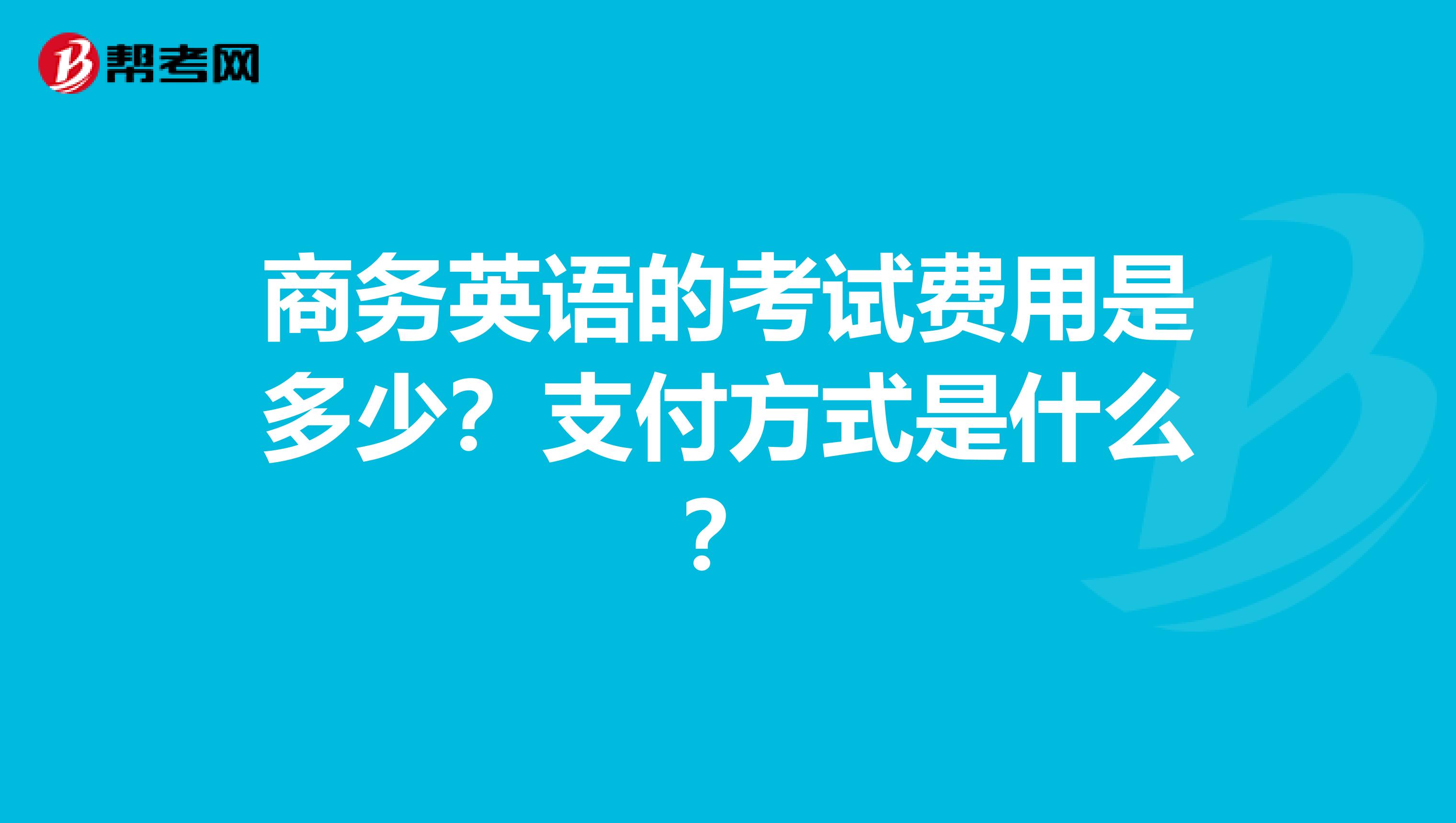 商务英语的考试费用是多少?支付方式是什么?