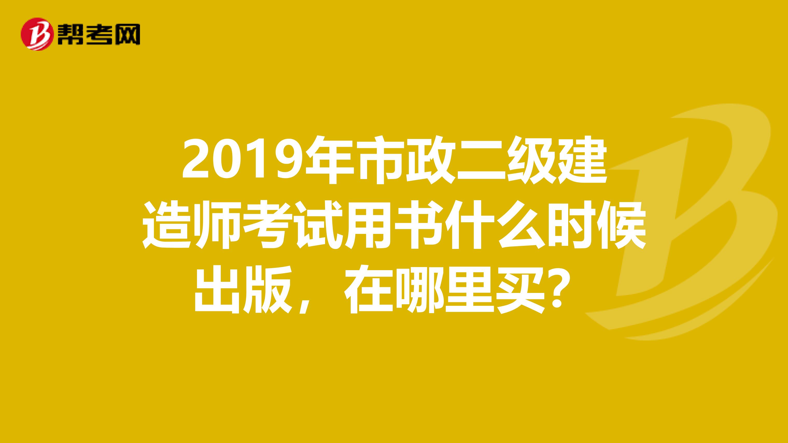 2019年市政二级建造师考试用书什么时候出版，在哪里买？