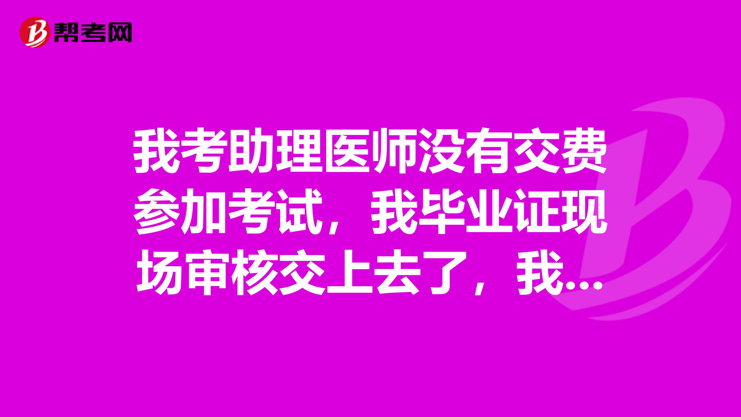 我考助理医师没有交费参加考试，我毕业证现场审核交上去了，我本来是打算考试的，后来因为延迟交费而错过交费时间，导致不能考试，请问我毕业证要怎么拿？