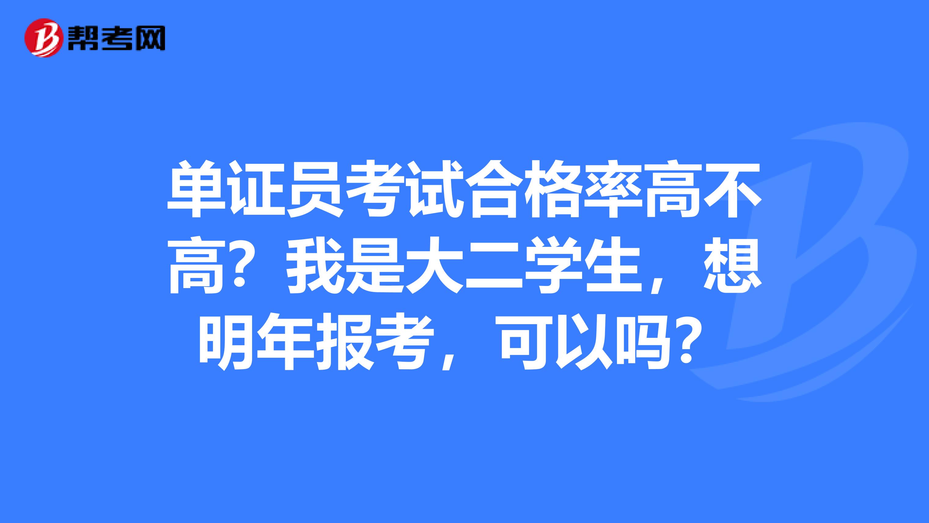 單證員考試合格率高不高？我是大二學生，想明年報考，可以嗎？