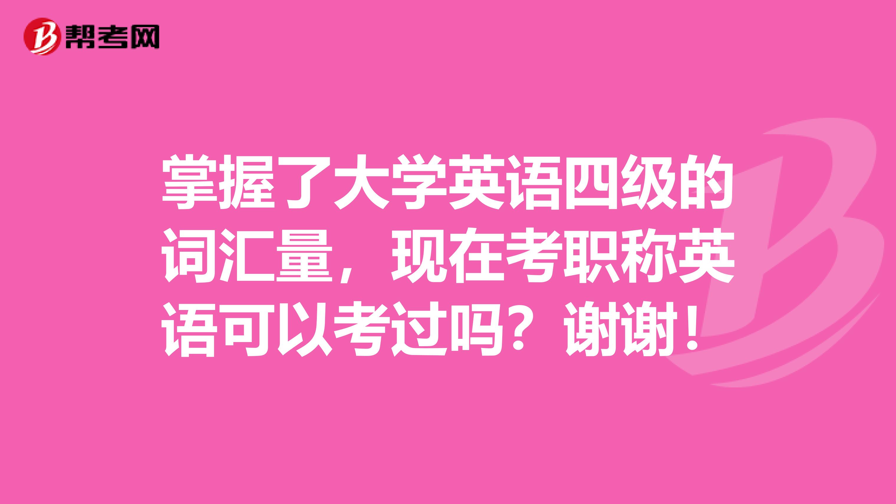 掌握了大学英语四级的词汇量，现在考职称英语可以考过吗？谢谢！